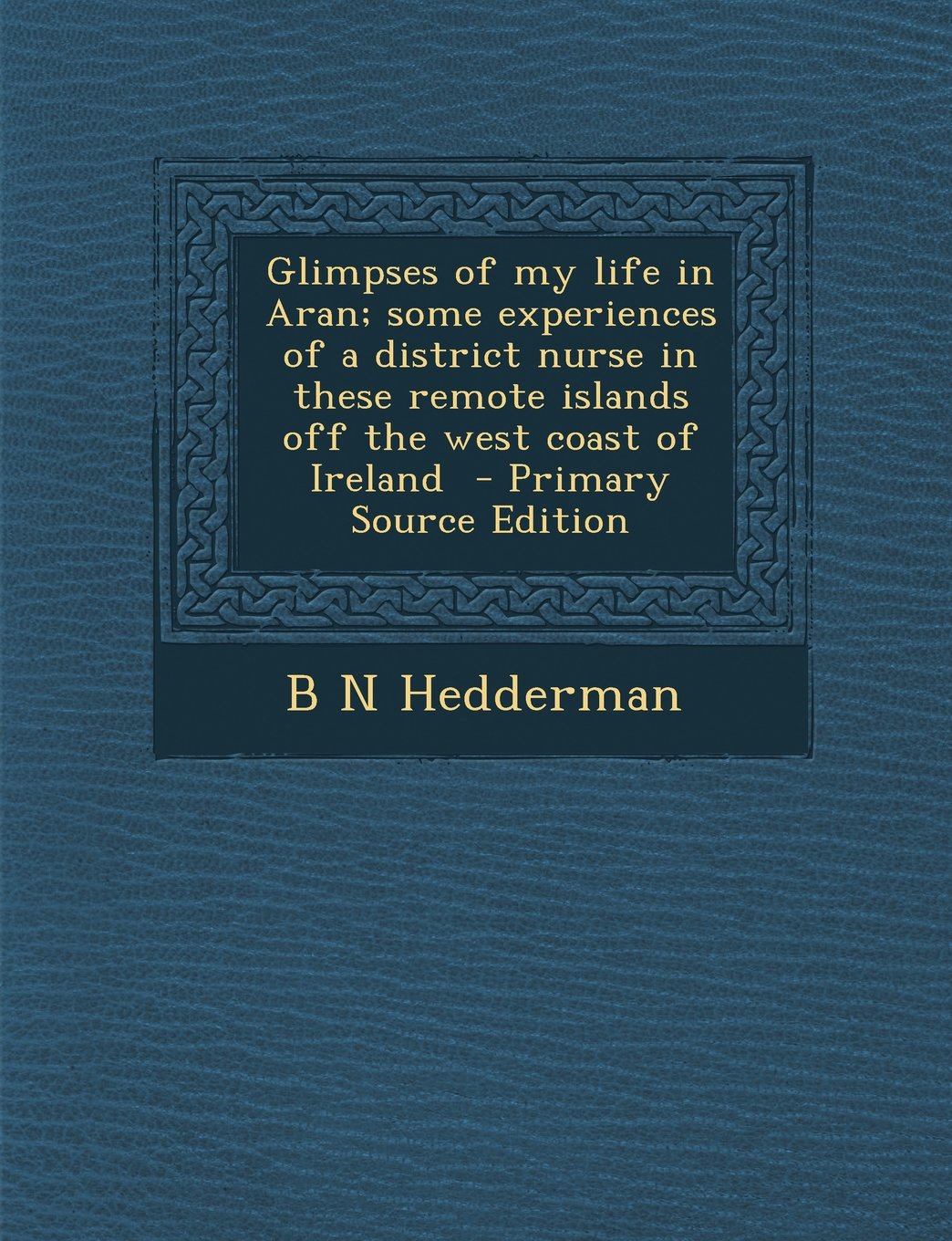 Glimpses of My Life in Aran; Some Experiences of a District Nurse in These Remote Islands Off the West Coast of Ireland - Primary Source Edition Politics & History