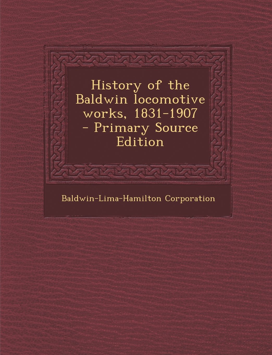 History of the Baldwin locomotive works, 1831-1907 Business & Technology
