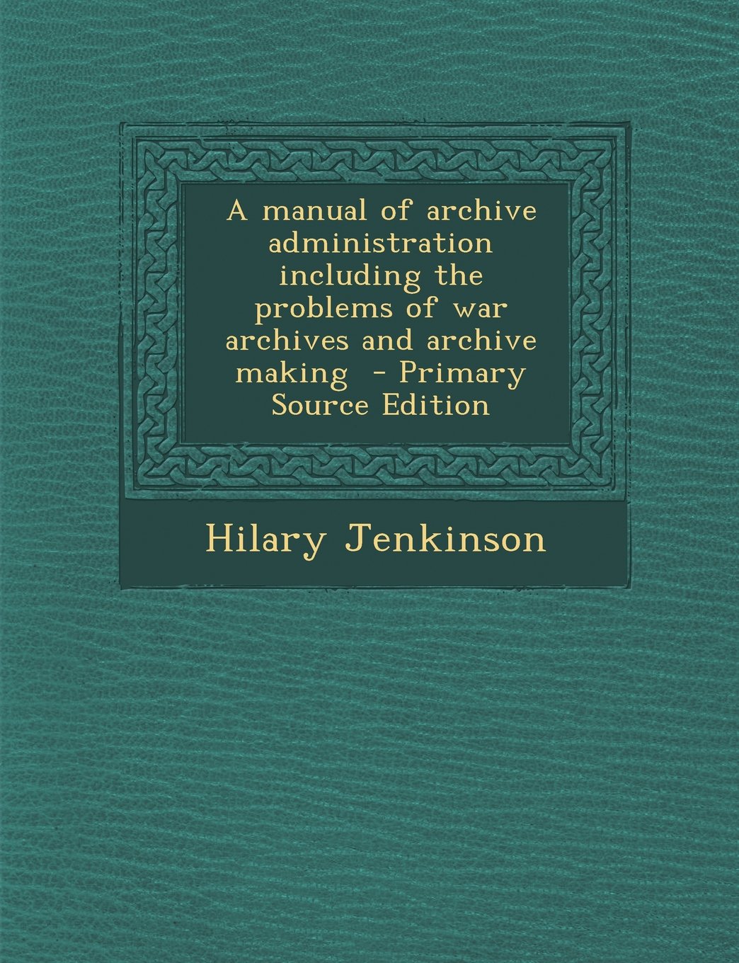 A manual of archive administration including the problems of war archives and archive making Politics & History