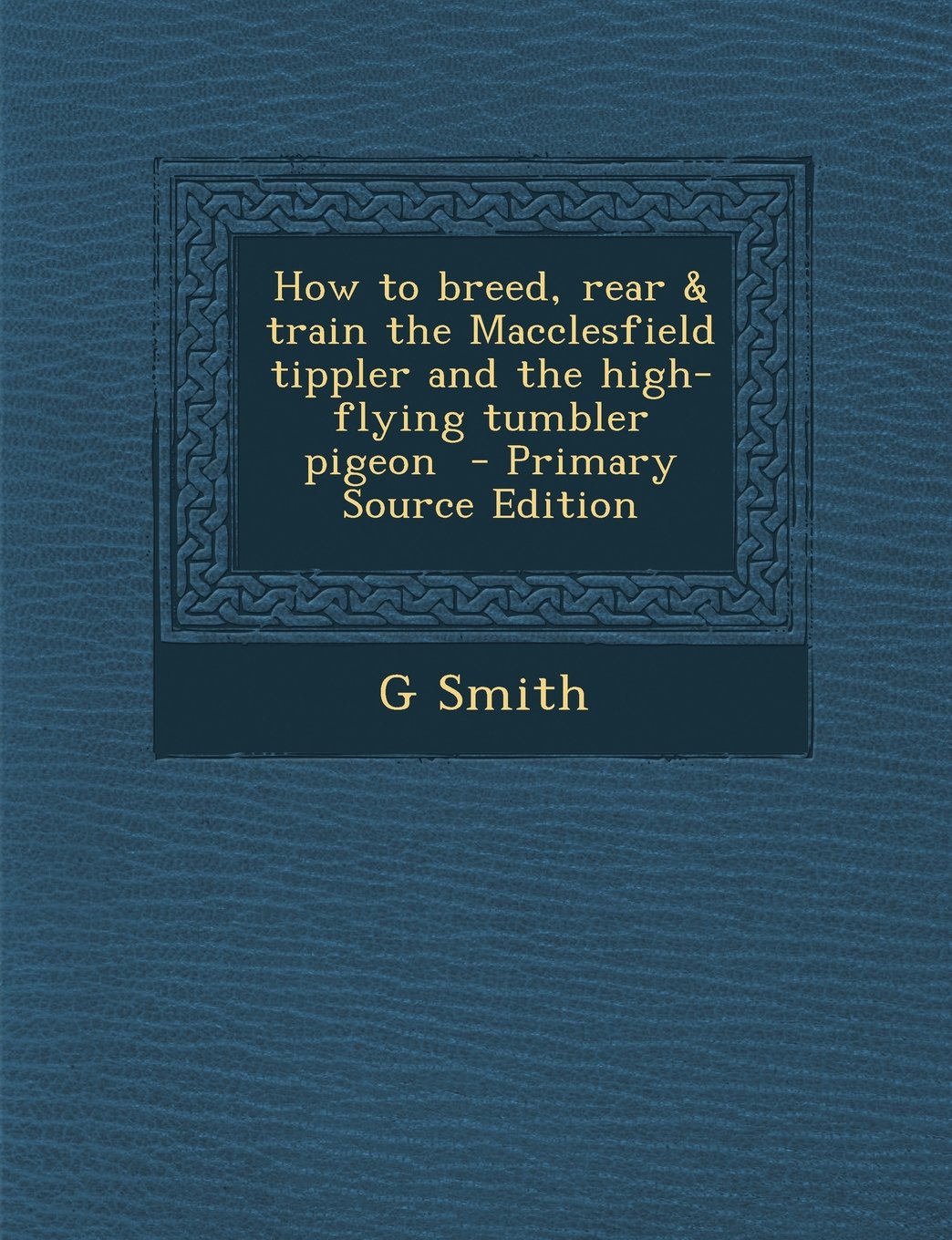 How to breed, rear & train the Macclesfield tippler and the high-flying tumbler pigeon Contemporary literature