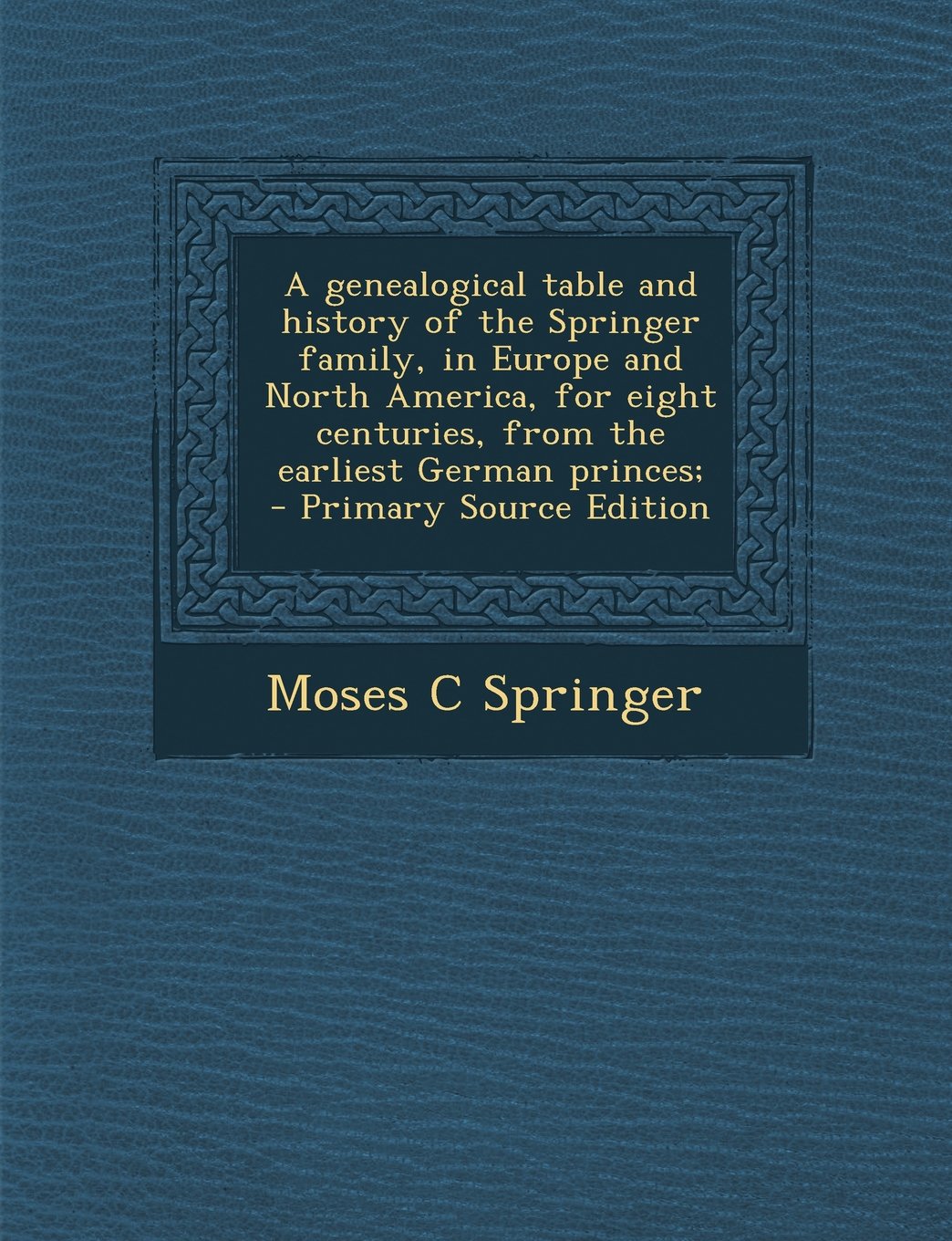A genealogical table and history of the Springer family, in Europe and North America, for eight centuries, from the earliest German princes; Politics & History