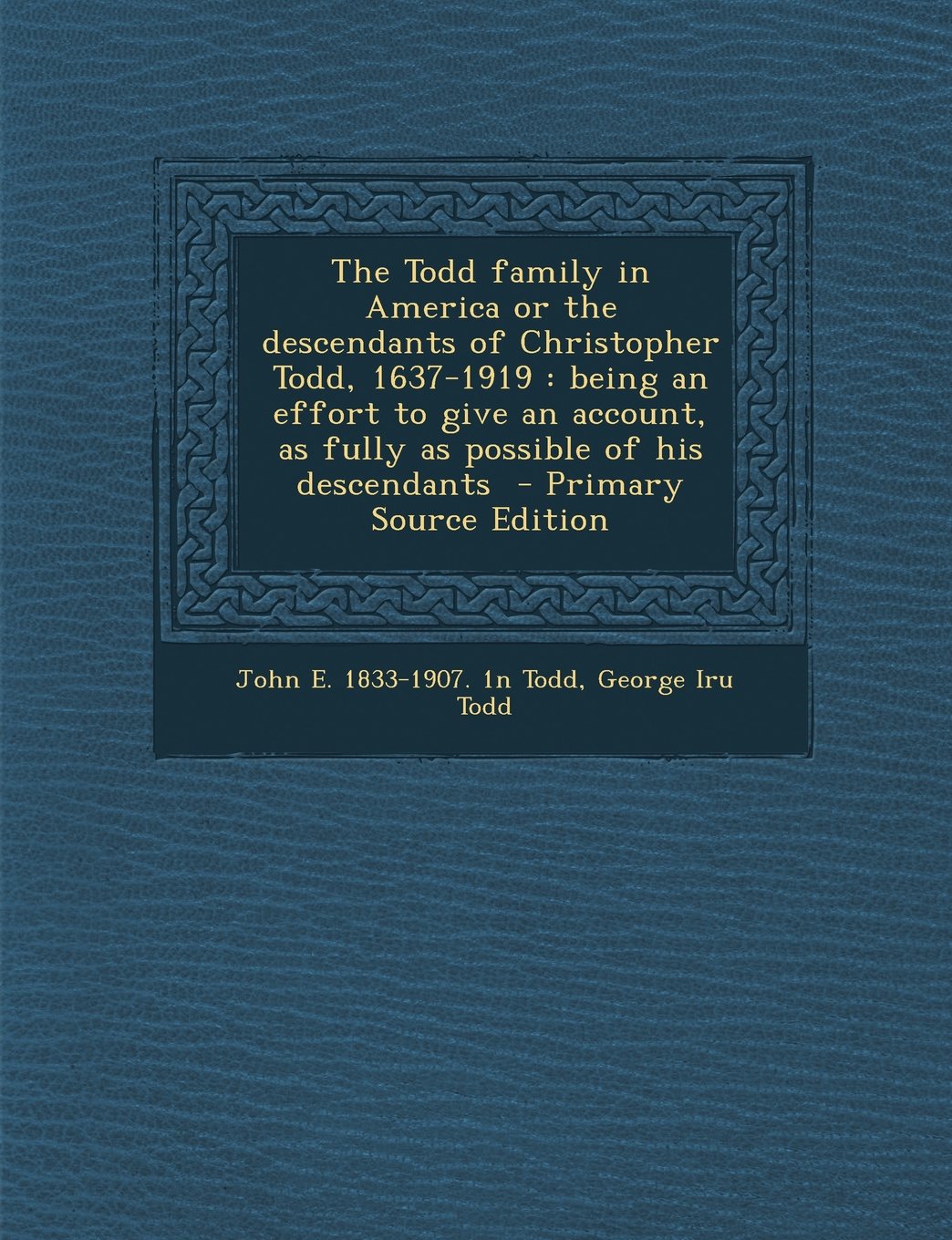 The Todd Family in America or the Descendants of Christopher Todd, 1637-1919: Being an Effort to Give an Account, as Fully as Possible of His Descenda Politics & History