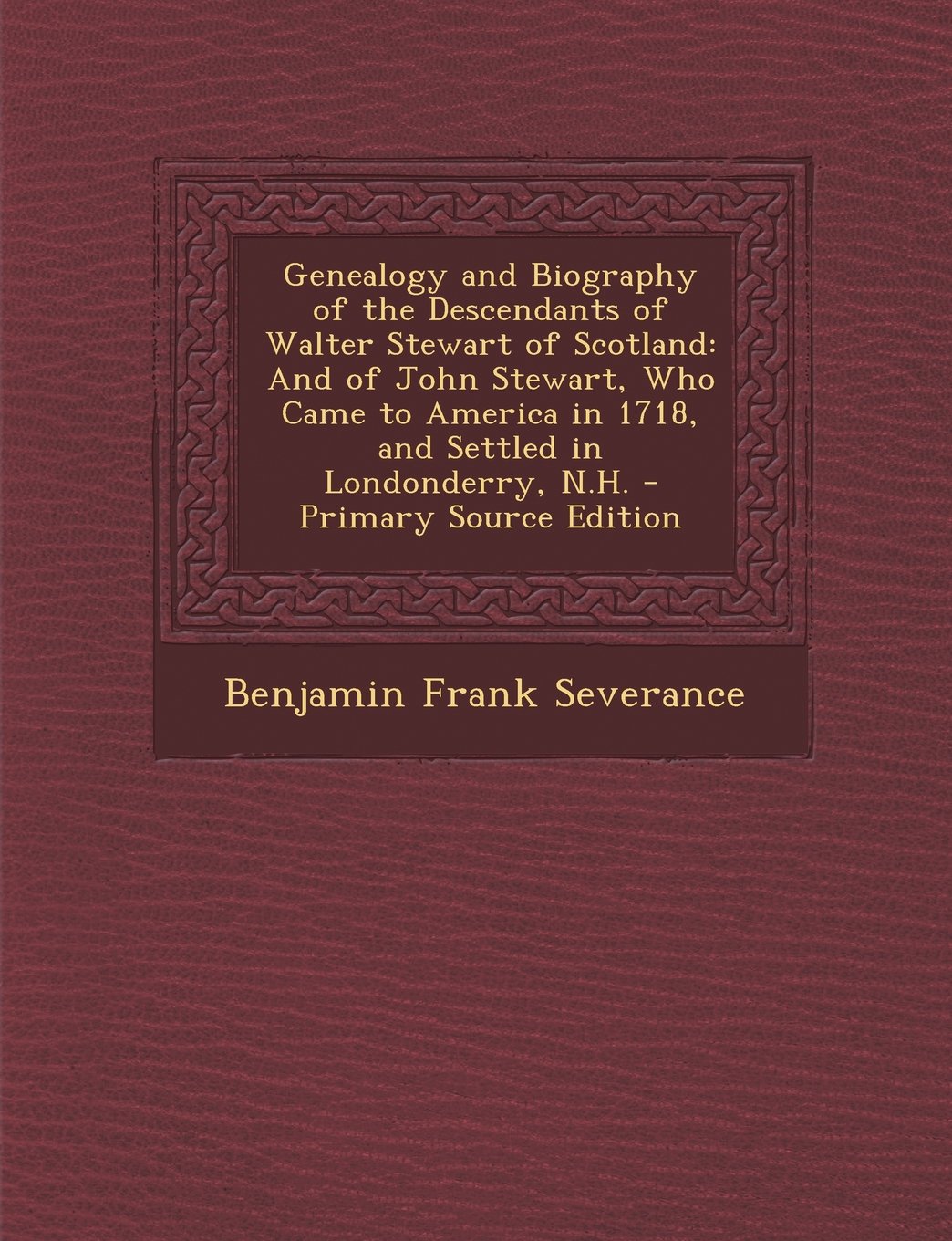 Genealogy and Biography of the Descendants of Walter Stewart of Scotland: And of John Stewart, Who Came to America in 1718, and Settled in Londonderry Politics & History