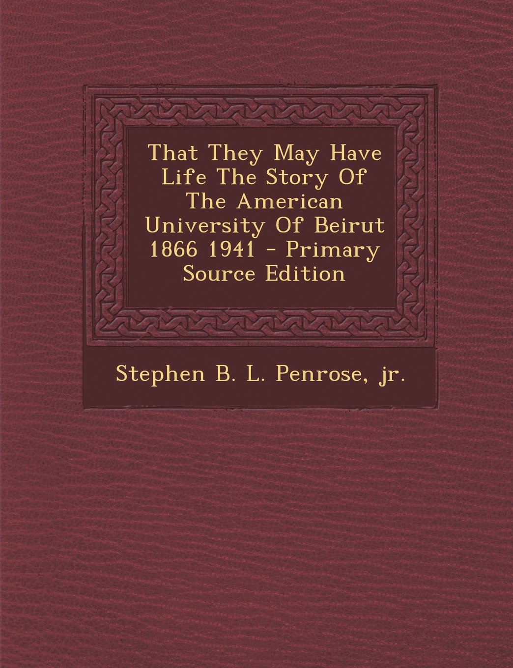 That They May Have Life The Story Of The American University Of Beirut 1866 1941 Politics & History