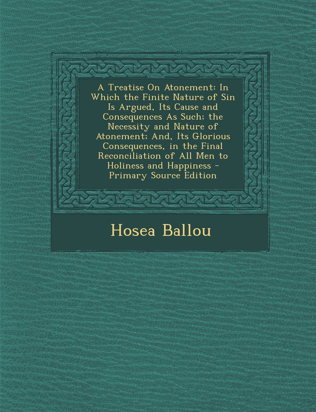 A Treatise on Atonement: In Which the Finite Nature of Sin Is Argued, Its Cause and Consequences as Such; The Necessity and Nature of Atonement Philosophy