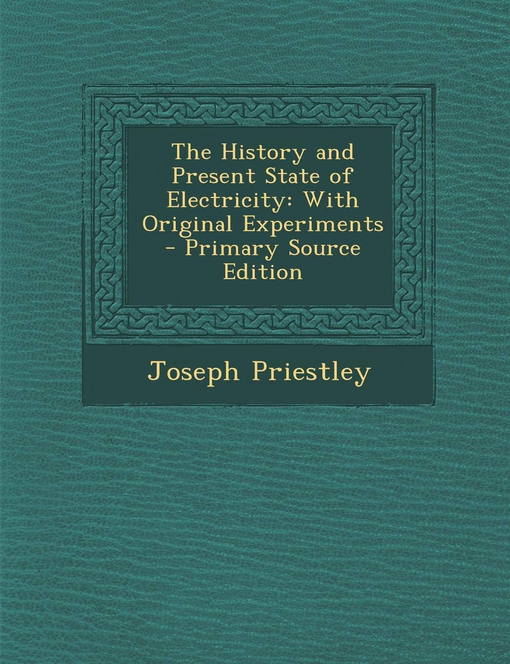 The History and Present State of Electricity: With Original Experiments - Primary Source Edition Politics & History