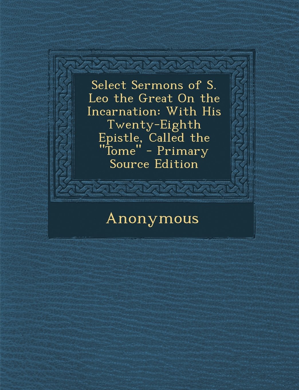 Select Sermons of S. Leo the Great on the Incarnation: With His Twenty-Eighth Epistle, Called the Tome - Primary Source Edition Religion & Esotericism