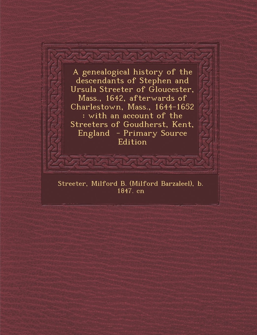 A genealogical history of the descendants of Stephen and Ursula Streeter of Gloucester, Mass., 1642, afterwards of Charlestown, Mass., 1644-1652: with ... of the Streeters of Goudherst, Kent, England Politics & History