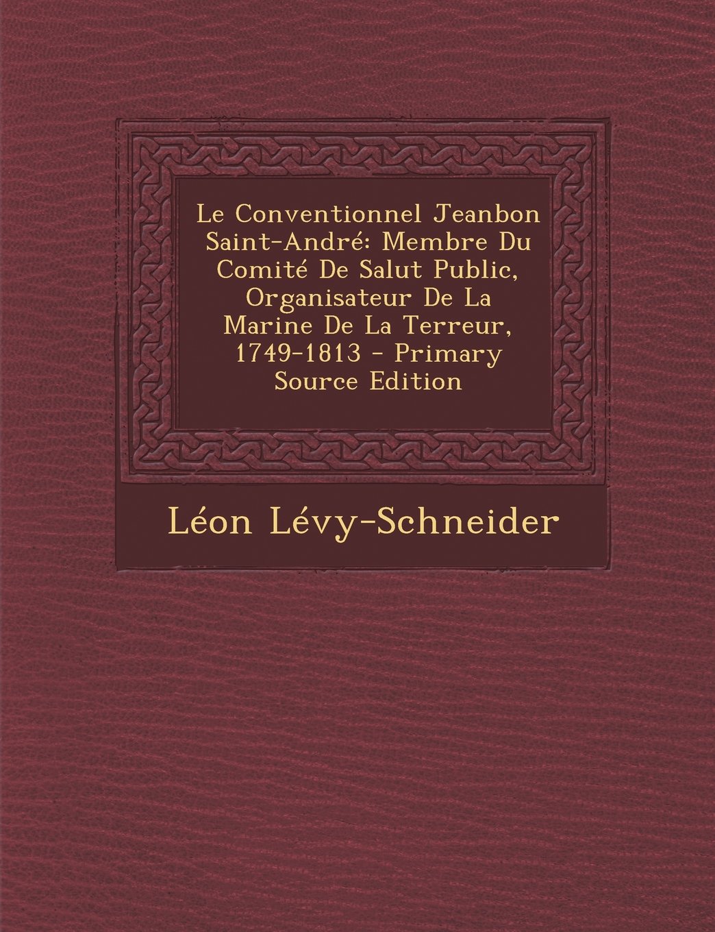 Le Conventionnel Jeanbon Saint-Andre: Membre Du Comite de Salut Public, Organisateur de La Marine de La Terreur, 1749-1813 book