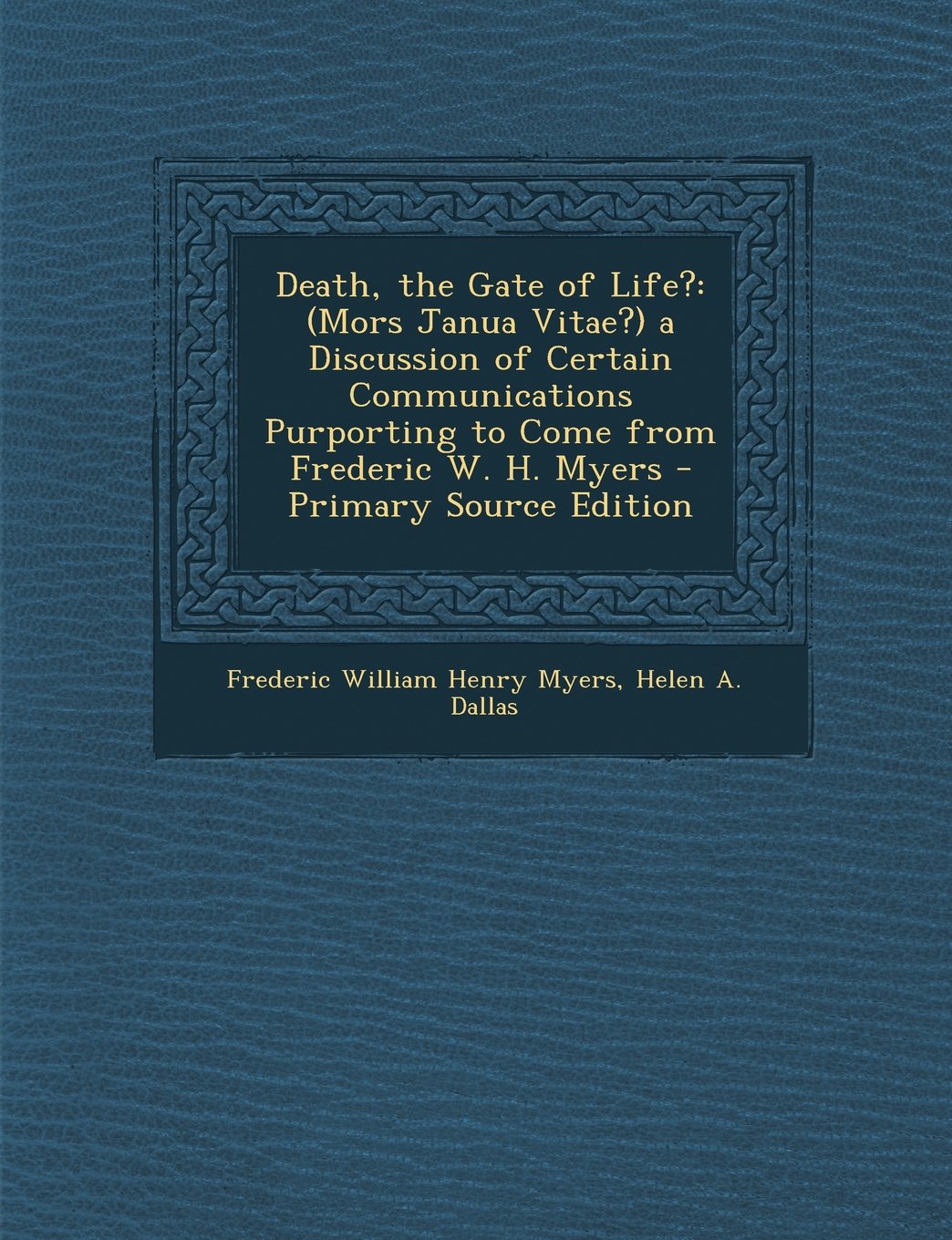 Death, the Gate of Life?: (Mors Janua Vitae?) a Discussion of Certain Communications Purporting to Come from Frederic W. H. Myers - Primary Source Edition Religion & Esotericism