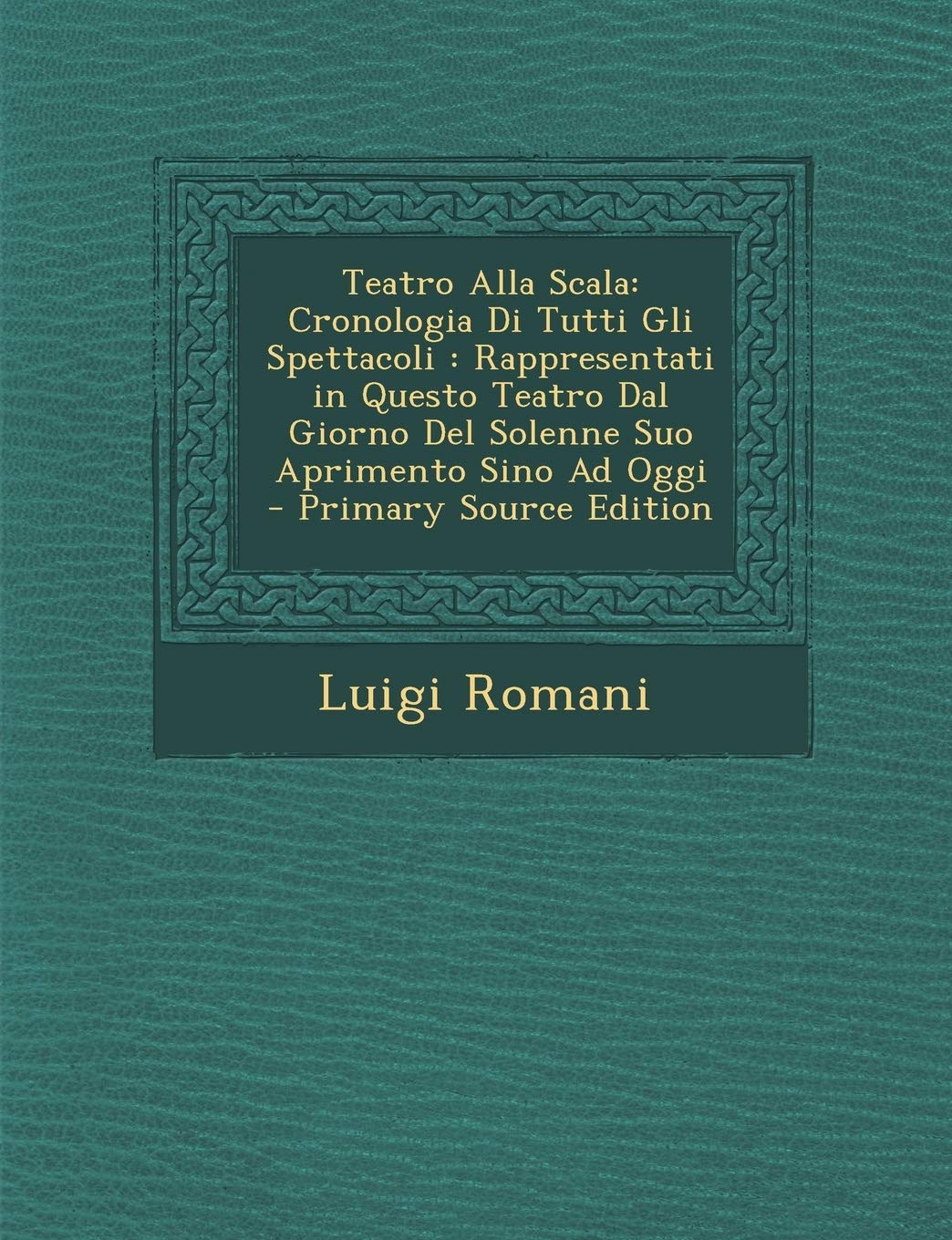 Teatro Alla Scala: Cronologia Di Tutti Gli Spettacoli: Rappresentati in Questo Teatro Dal Giorno del Solenne Suo Aprimento Sino Ad Oggi - Primary Source Edition Arts & Music