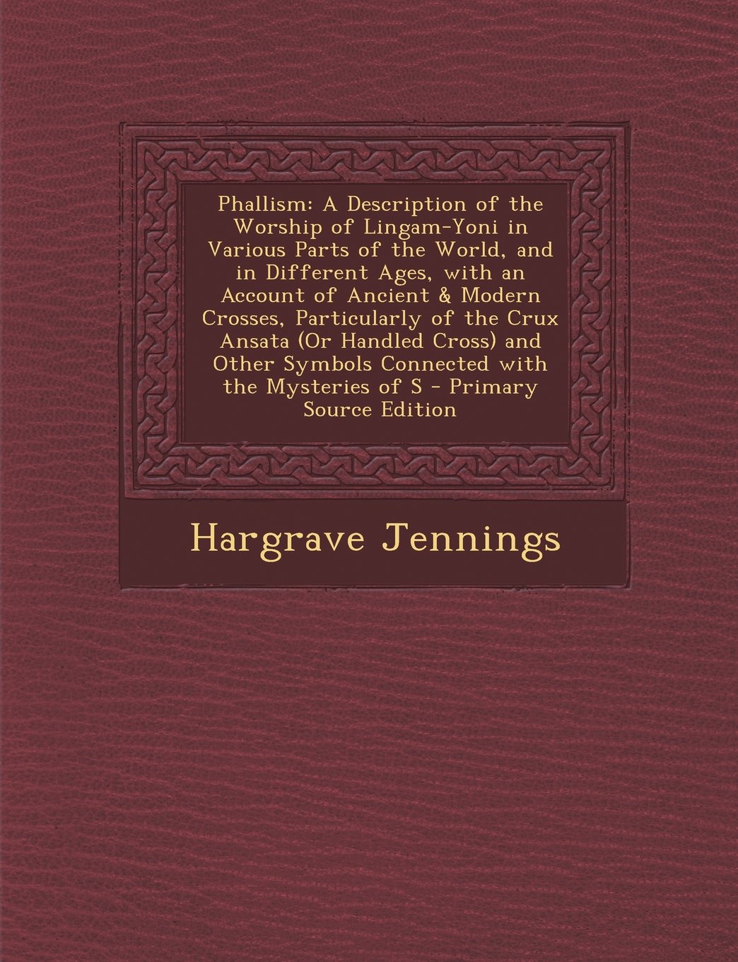 Phallism: A Description of the Worship of Lingam-Yoni in Various Parts of the World, and in Different Ages, with an Account of Ancient & Modern Crosses, Particularly of the Crux Ansata (Or Handled Cross) and Other Symbols Connected with the Mysteries of S Contemporary literature Books