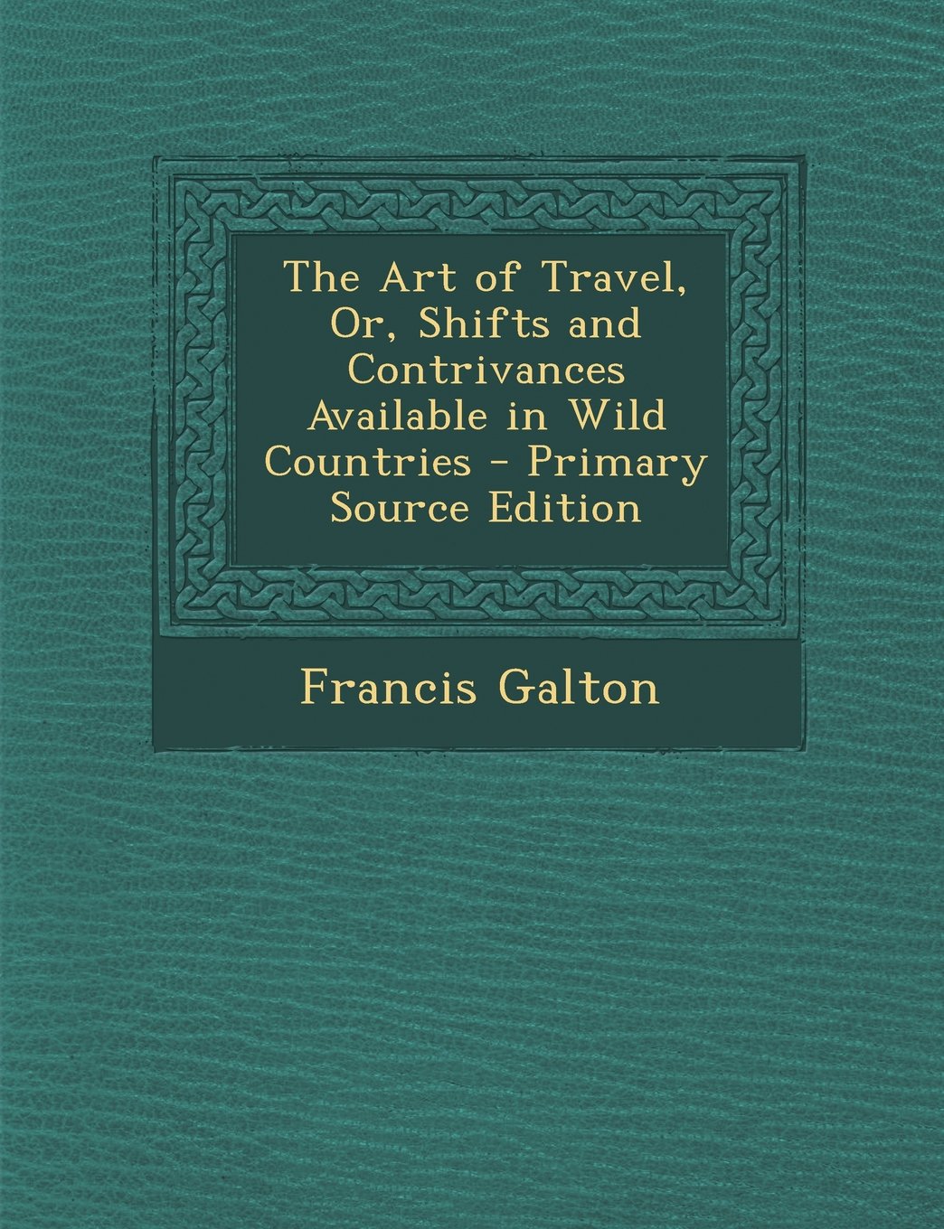 The Art of Travel, Or, Shifts and Contrivances Available in Wild Countries Social Sciences