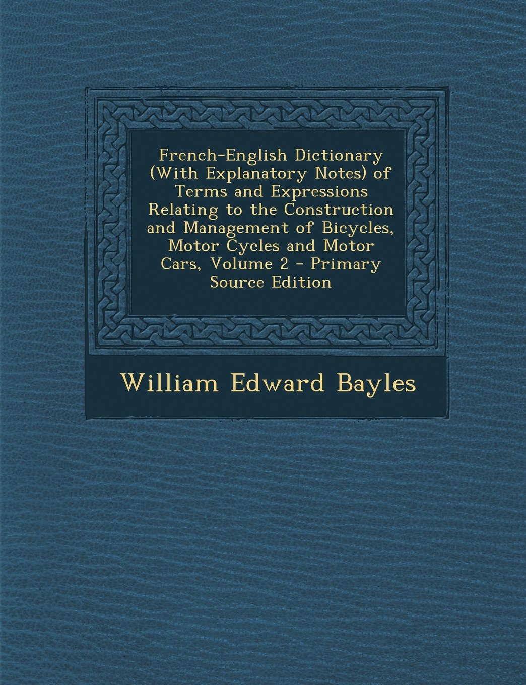 French-English Dictionary (With Explanatory Notes) of Terms and Expressions Relating to the Construction and Management of Bicycles, Motor Cycles and Motor Cars, Volume 2 - Primary Source Edition Foreign Languages ​​& Dictionaries