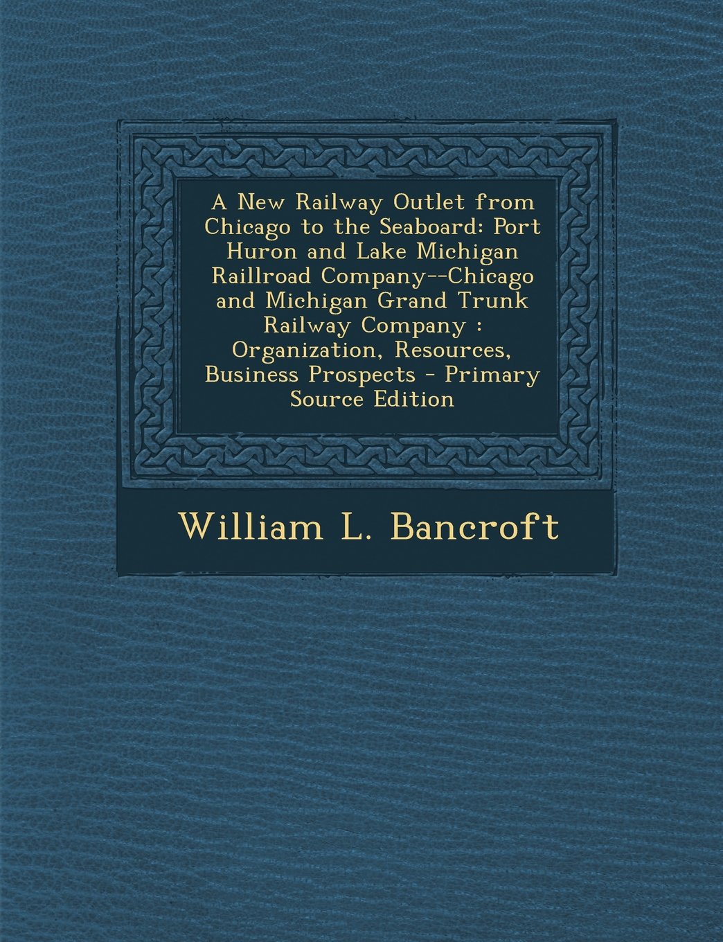 A New Railway Outlet from Chicago to the Seaboard: Port Huron and Lake Michigan Raillroad Company--Chicago and Michigan Grand Trunk Railway Company : ... Business Prospects - Primary Source Edition Hobbies & Crafts