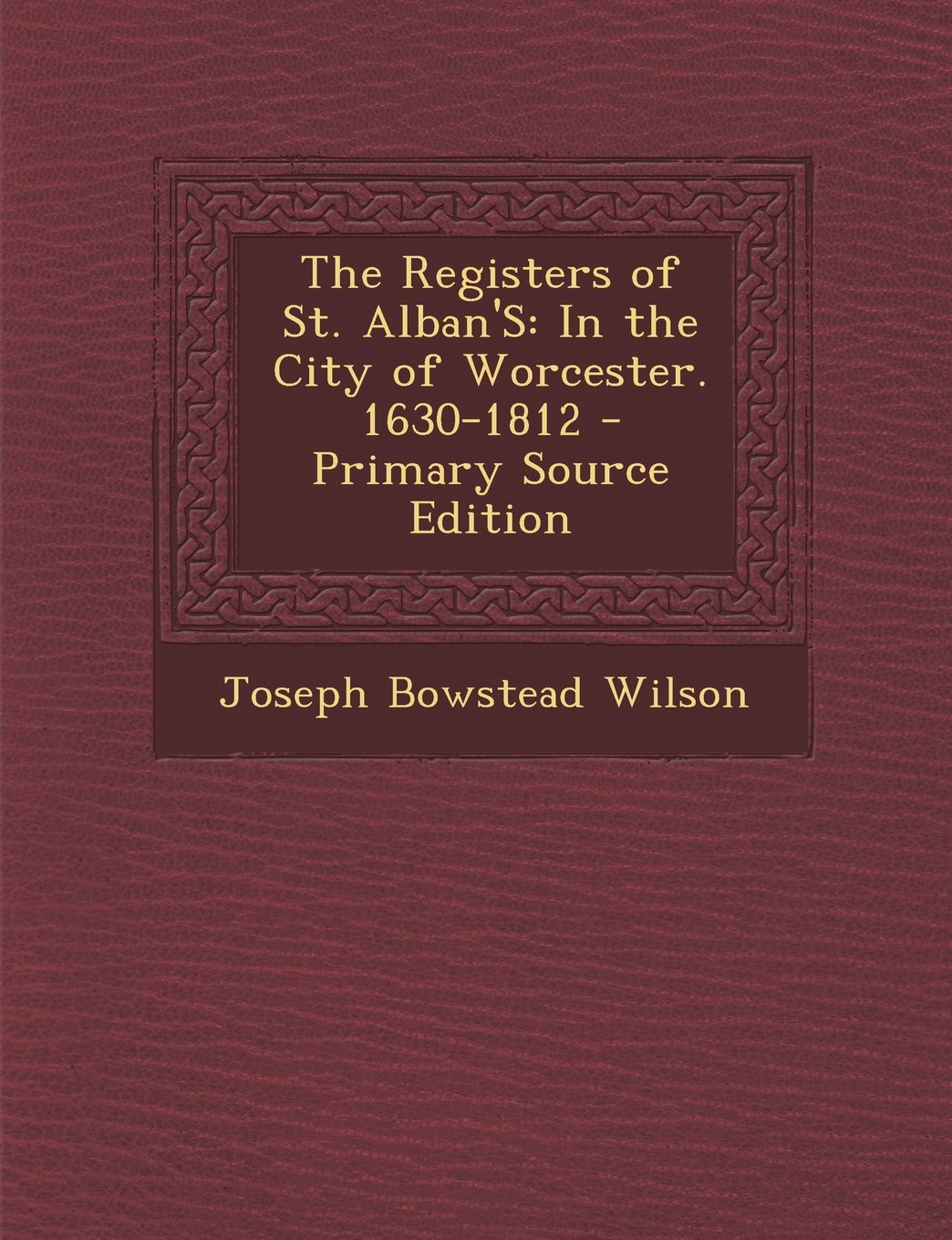 The Registers of St. Alban'S: In the City of Worcester. 1630-1812 - Primary Source Edition Politics & History