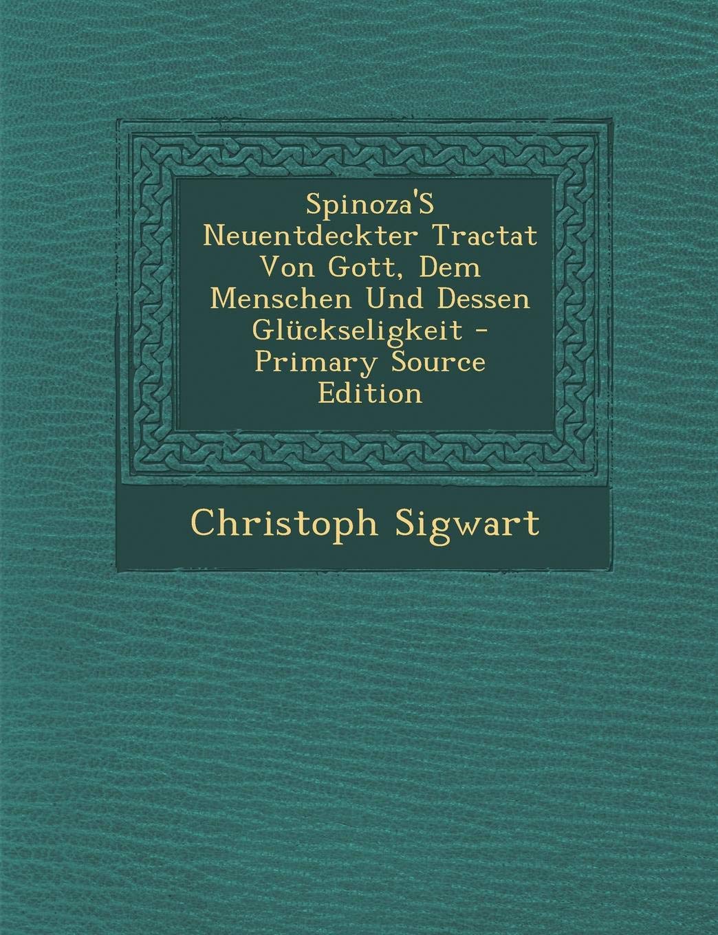 Spinoza's Neuentdeckter Tractat Von Gott, Dem Menschen Und Dessen Gluckseligkeit Philosophy