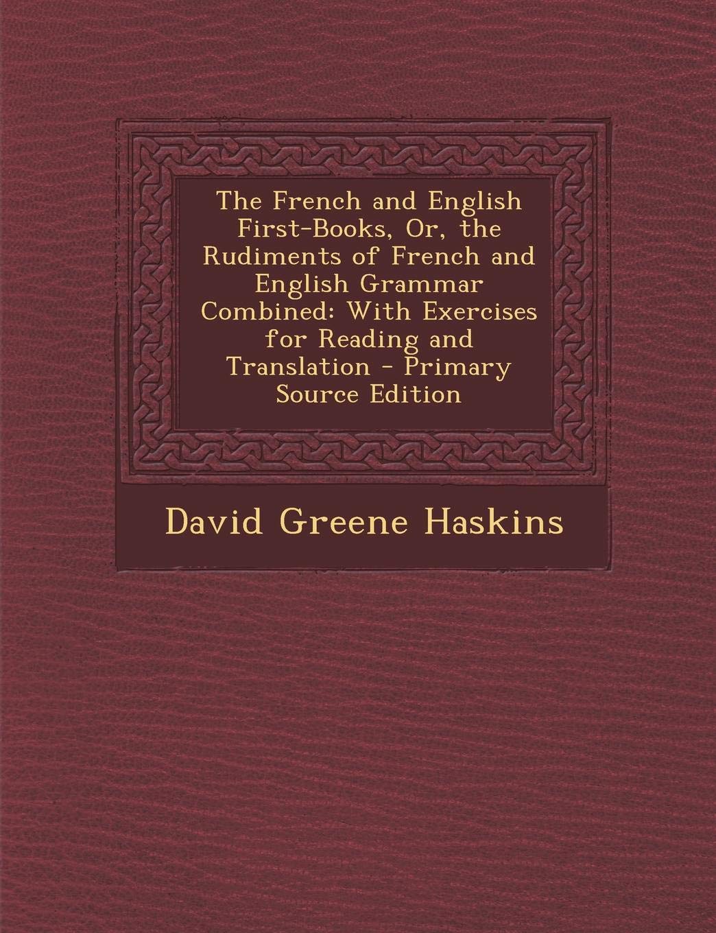 The French and English First-Books, Or, the Rudiments of French and English Grammar Combined: With Exercises for Reading and Translation - Primary Source Edition Foreign Languages ​​& Dictionaries