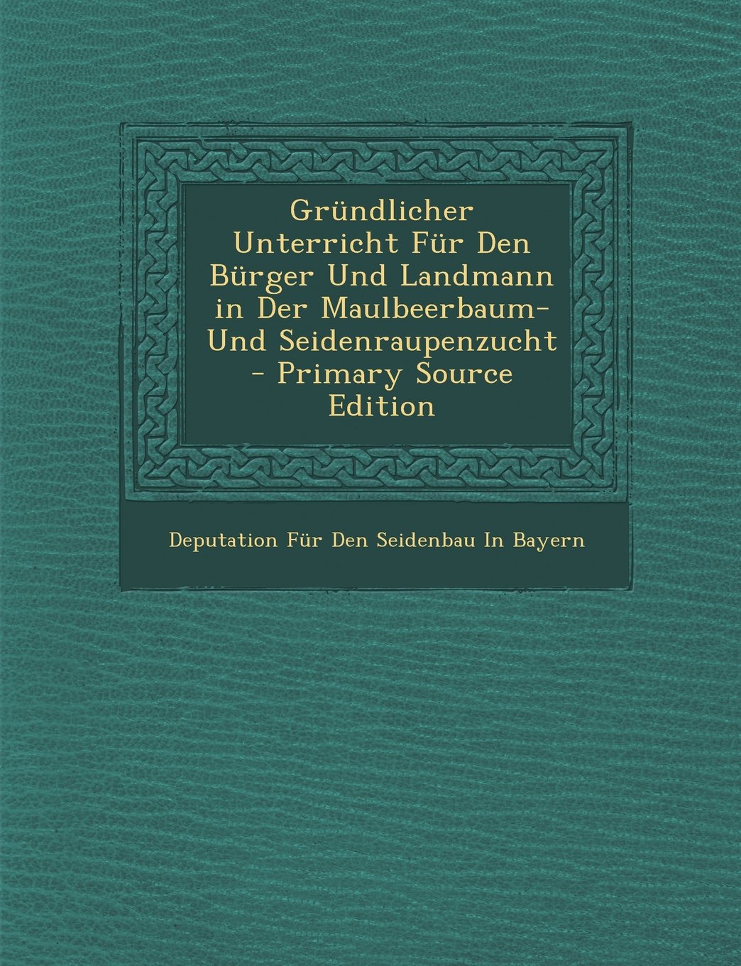 Grundlicher Unterricht Fur Den Burger Und Landmann in Der Maulbeerbaum- Und Seidenraupenzucht Learning & Reference