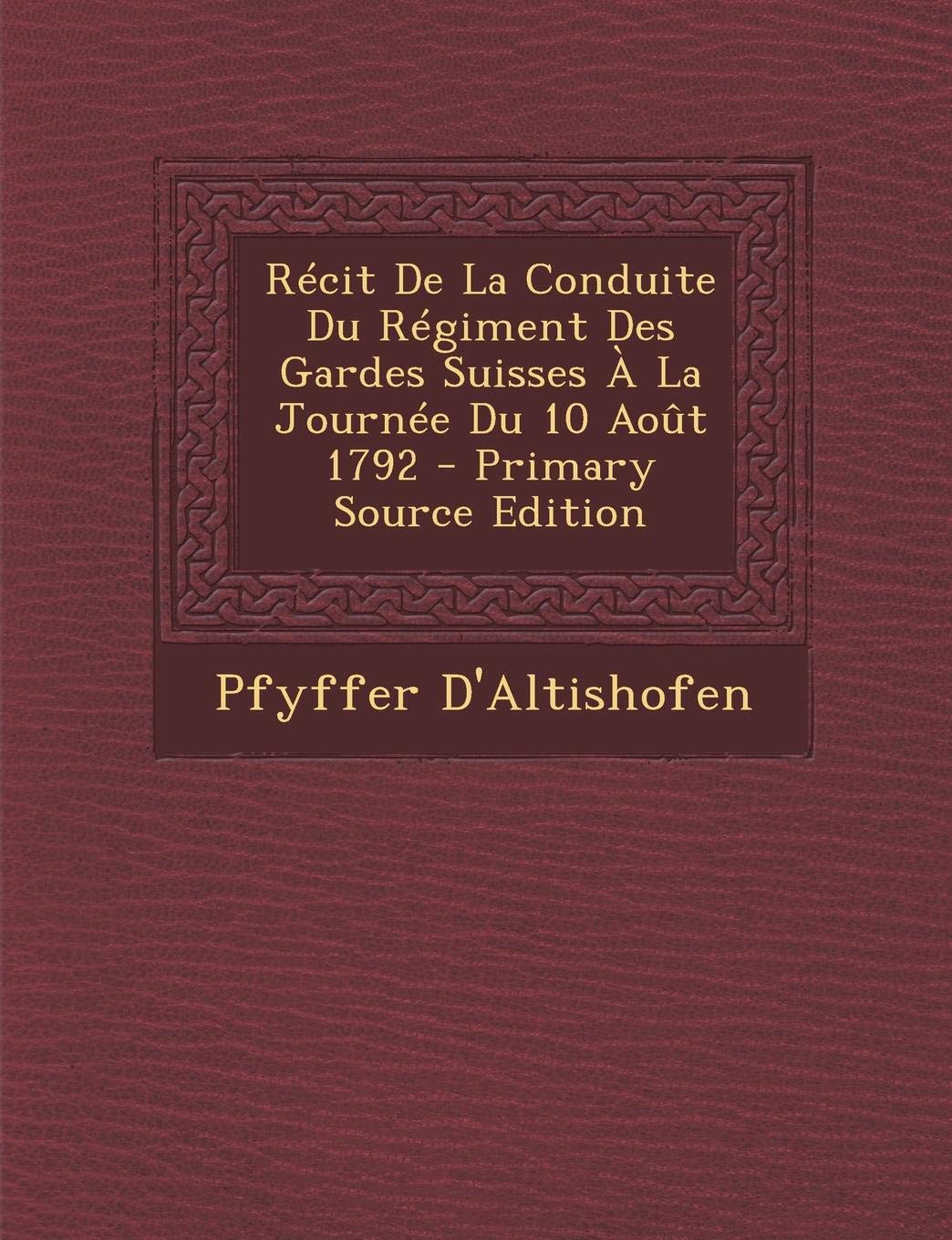 Recit de La Conduite Du Regiment Des Gardes Suisses a la Journee Du 10 Aout 1792 Politics & History