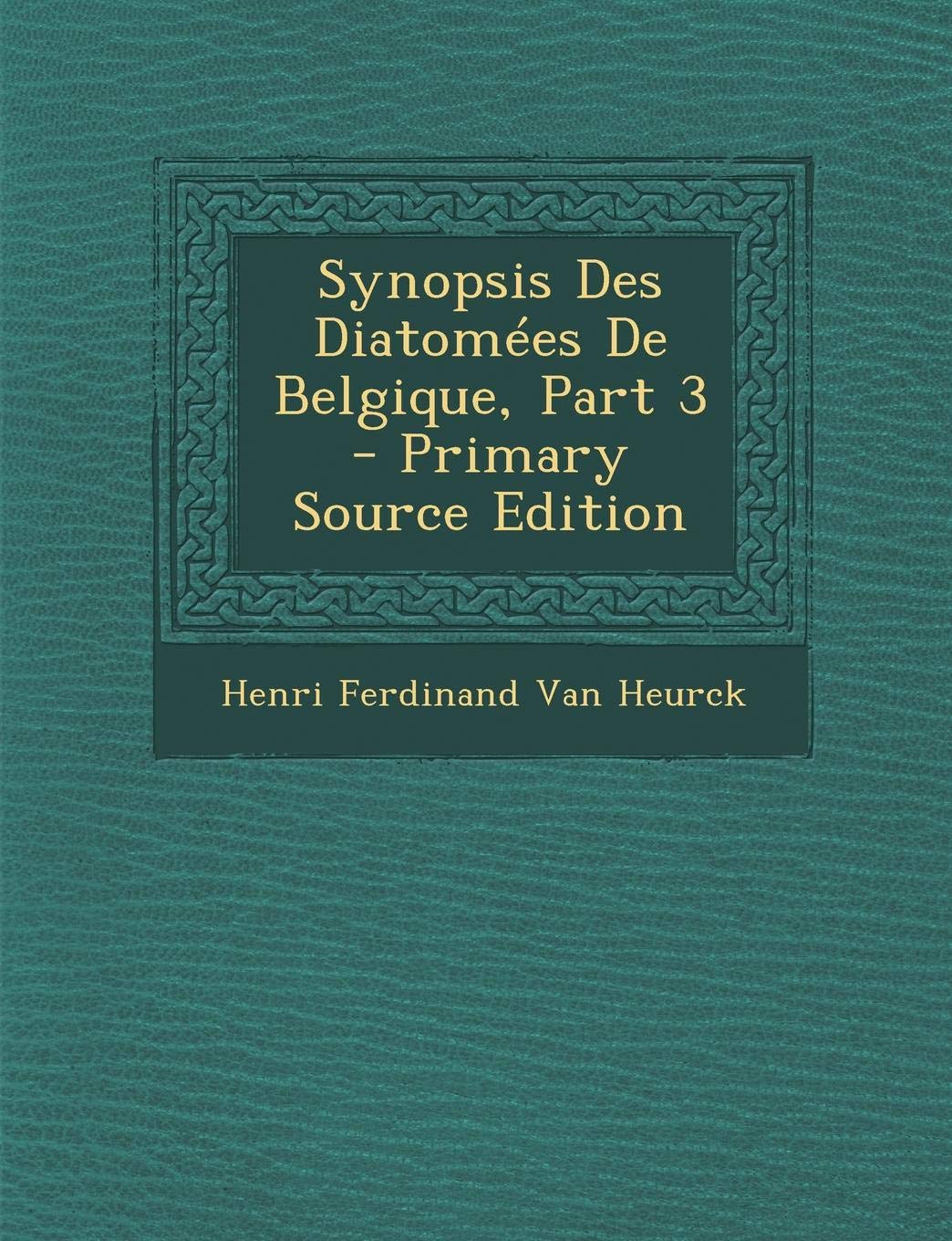 Synopsis Des Diatomees de Belgique, Part 3 - Primary Source Edition Business & Technology