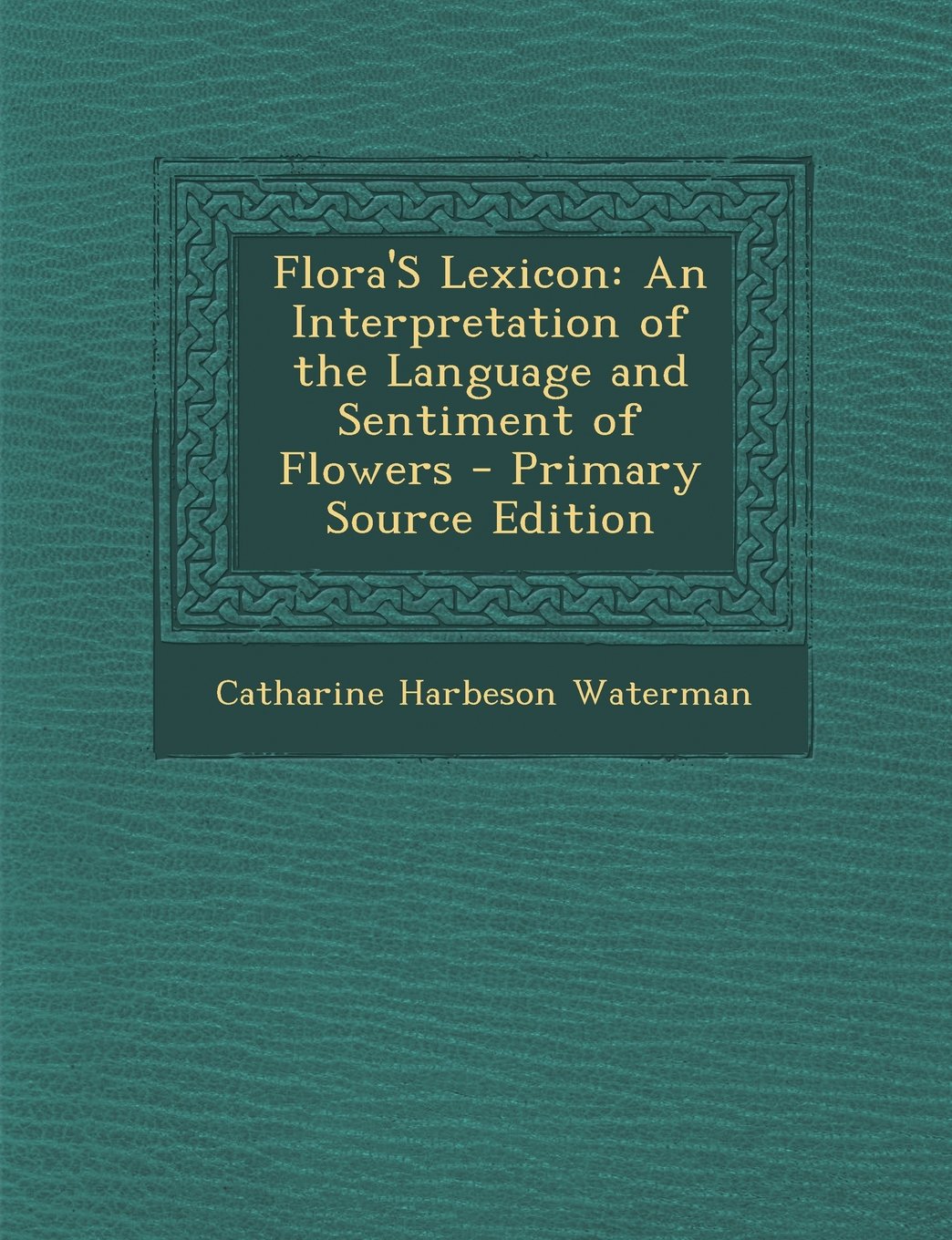 Flora's Lexicon: An Interpretation of the Language and Sentiment of Flowers - Primary Source Edition Hobbies & Crafts