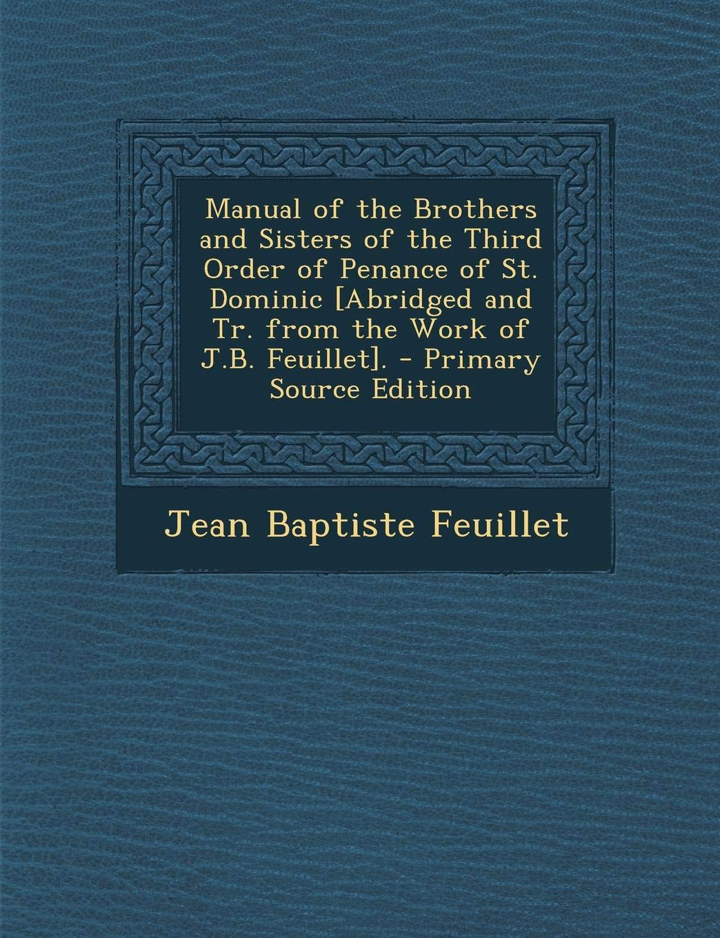 Manual of the Brothers and Sisters of the Third Order of Penance of St. Dominic . - Primary Source Edition Politics & History