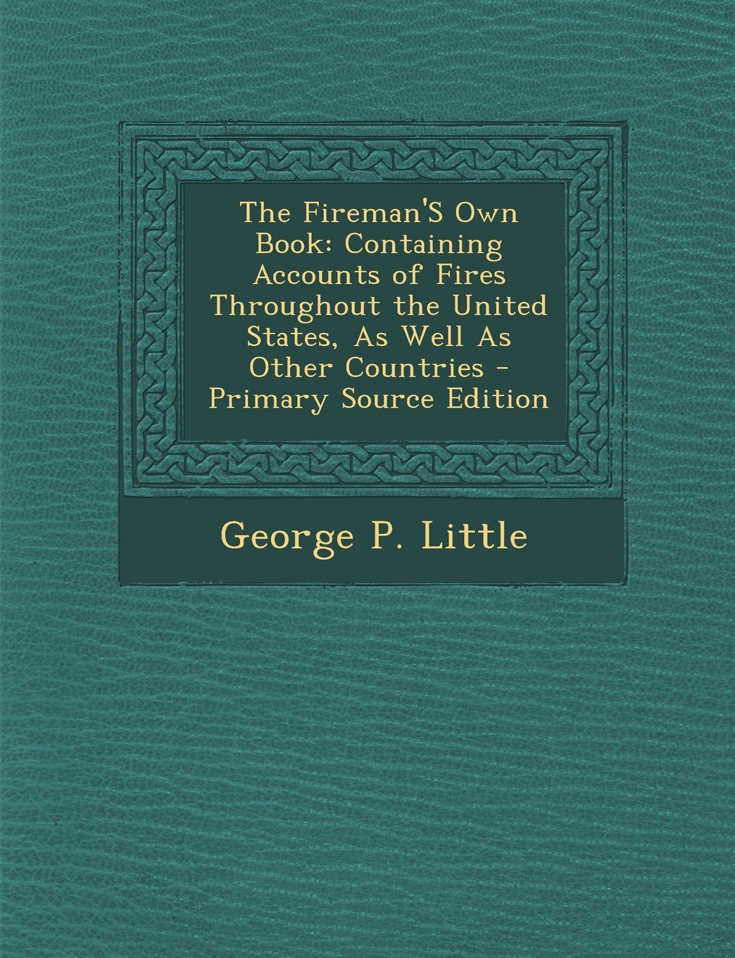 The Fireman'S Own Book: Containing Accounts of Fires Throughout the United States, As Well As Other Countries - Primary Source Edition Politics & History
