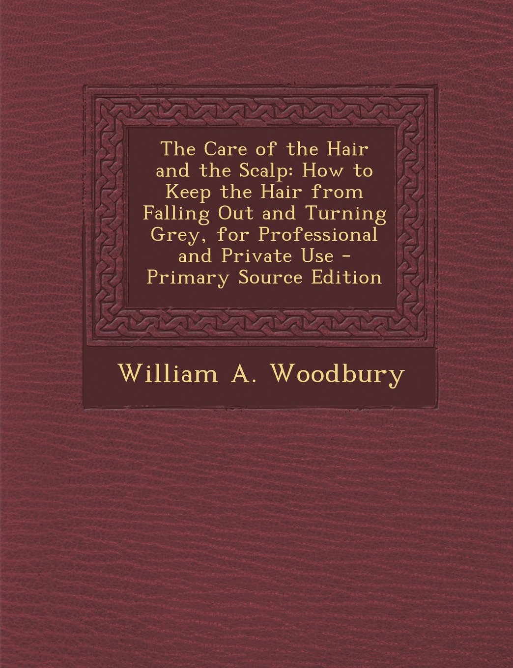 The Care of the Hair and the Scalp: How to Keep the Hair from Falling Out and Turning Grey, for Professional and Private Use Health, Nutrition & Fitness