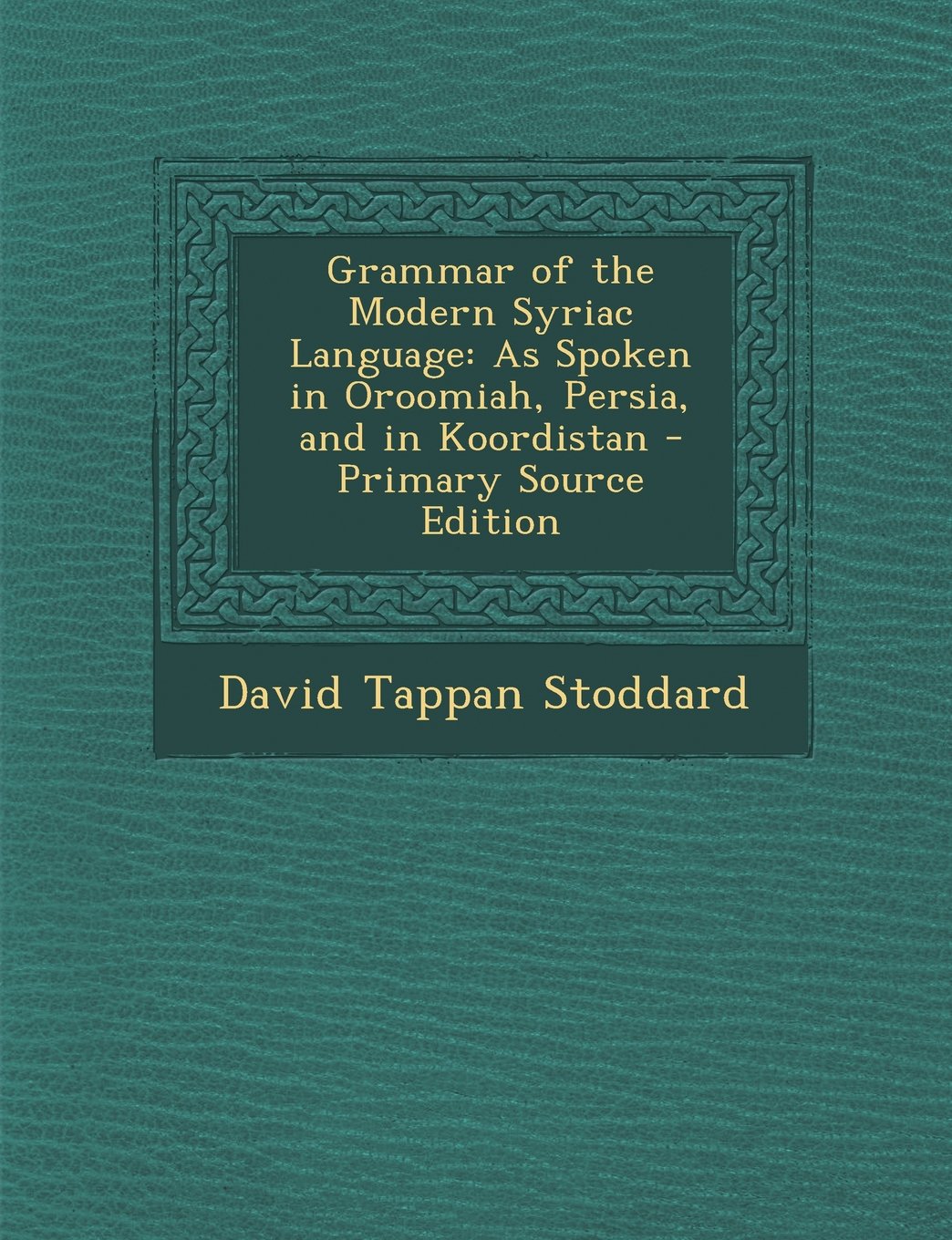 Grammar of the Modern Syriac Language: As Spoken in Oroomiah, Persia, and in Koordistan - Primary Source Edition Social Sciences