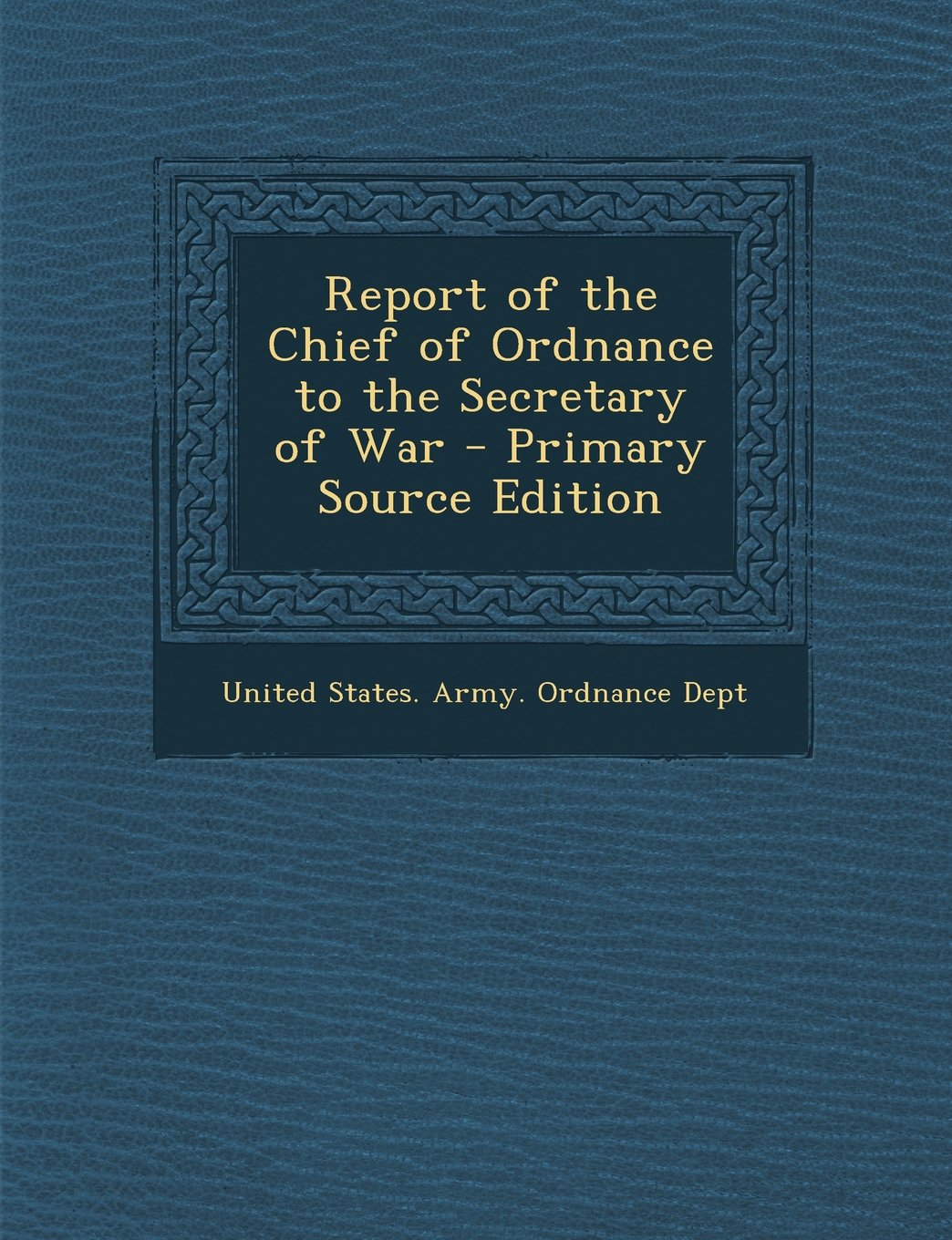 Report of the Chief of Ordnance to the Secretary of War Memories