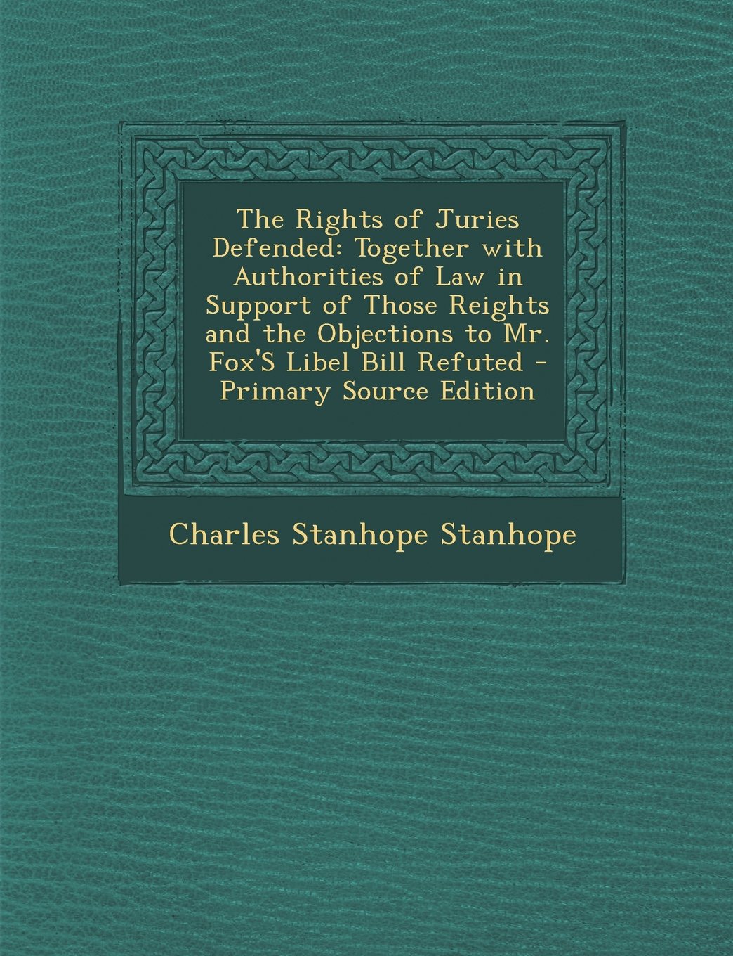 The Rights of Juries Defended: Together with Authorities of Law in Support of Those Reights and the Objections to Mr. Fox's Libel Bill Refuted - Prim Law