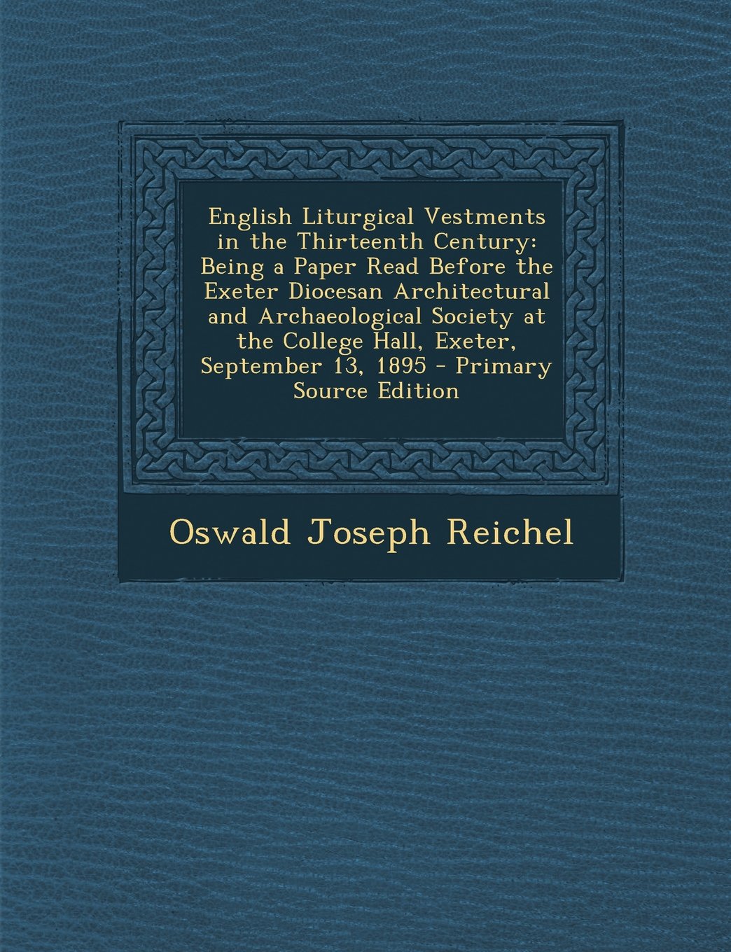 English Liturgical Vestments in the Thirteenth Century: Being a Paper Read Before the Exeter Diocesan Architectural and Archaeological Society at the College Hall, Exeter, September 13, 1895 Books