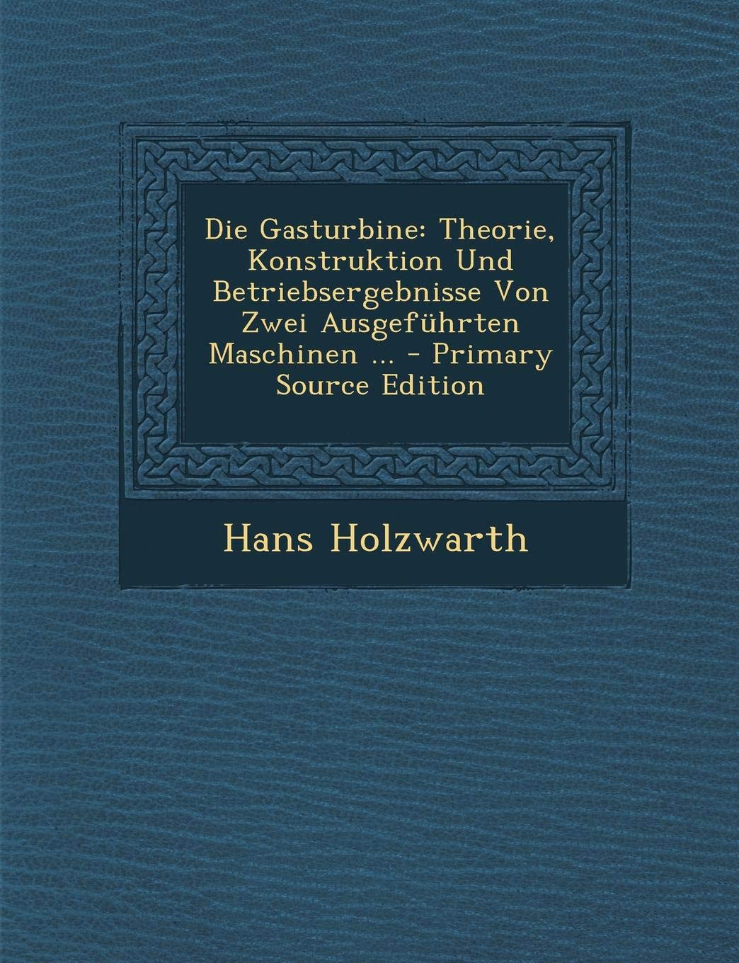 Die Gasturbine: Theorie, Konstruktion Und Betriebsergebnisse Von Zwei Ausgefuhrten Maschinen ... Business & Technology