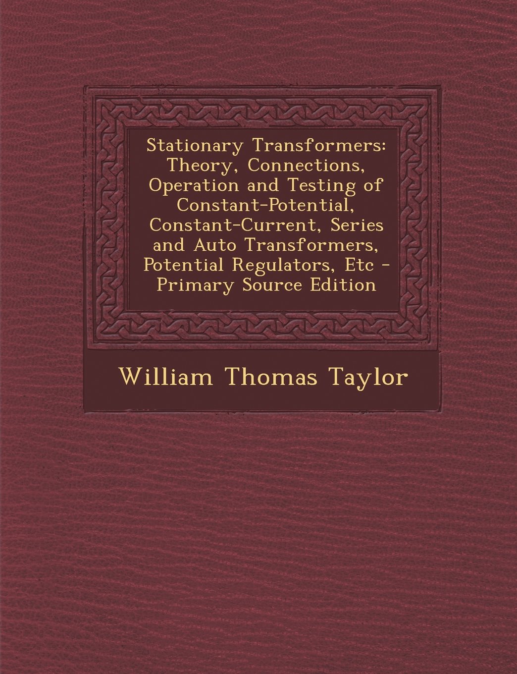 Stationary Transformers: Theory, Connections, Operation and Testing of Constant-Potential, Constant-Current, Series and Auto Transformers, Potential Regulators, Etc Business & Technology