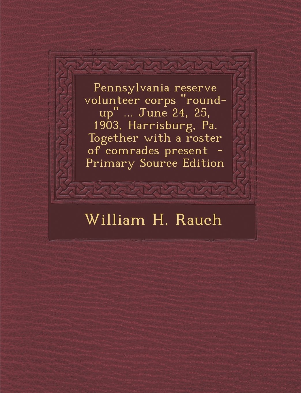 Pennsylvania reserve volunteer corps "round-up" ... June 24, 25, 1903, Harrisburg, Pa. Together with a roster of comrades present Politics & History
