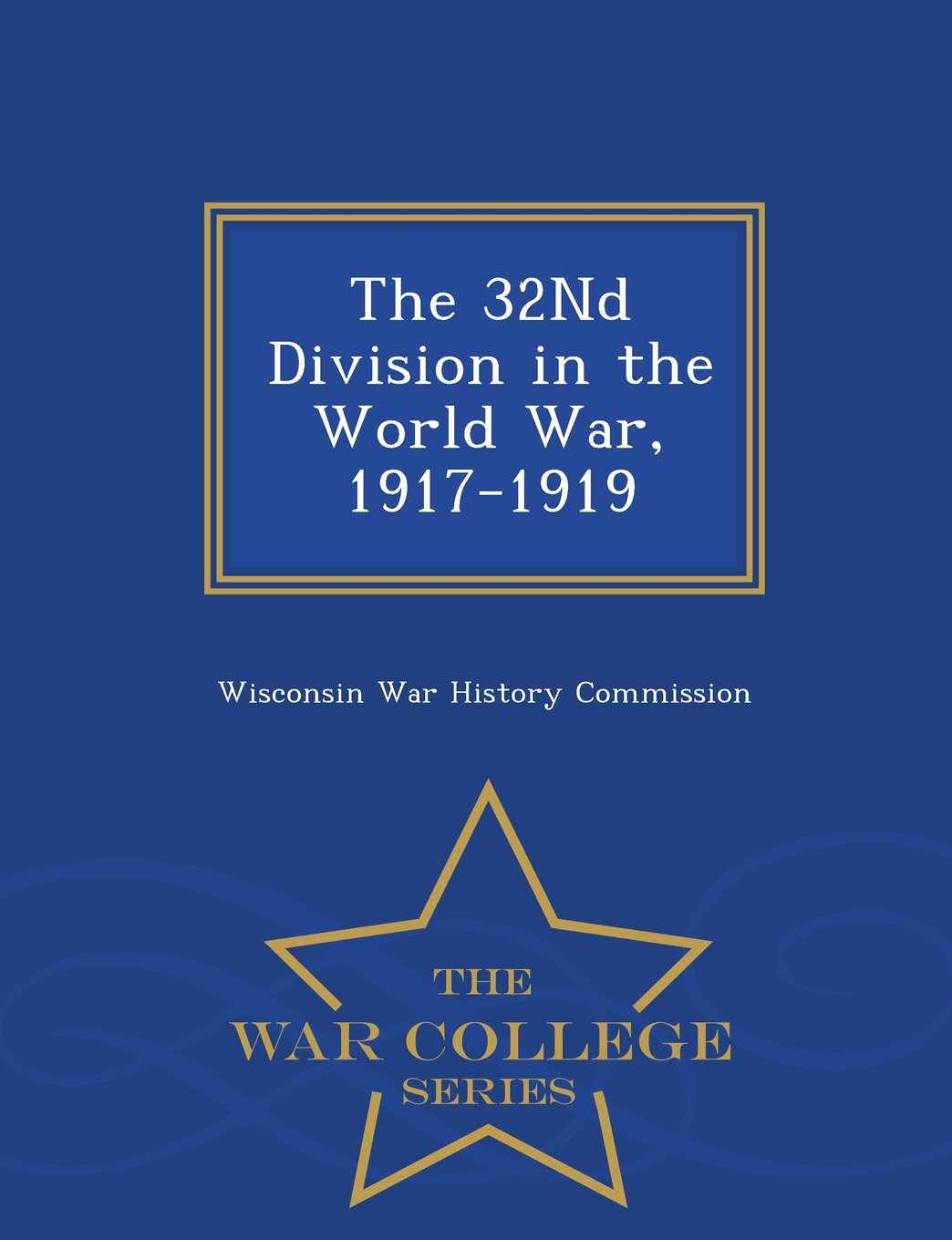 The 32nd Division in the World War, 1917-1919 - War College Series Politics & History