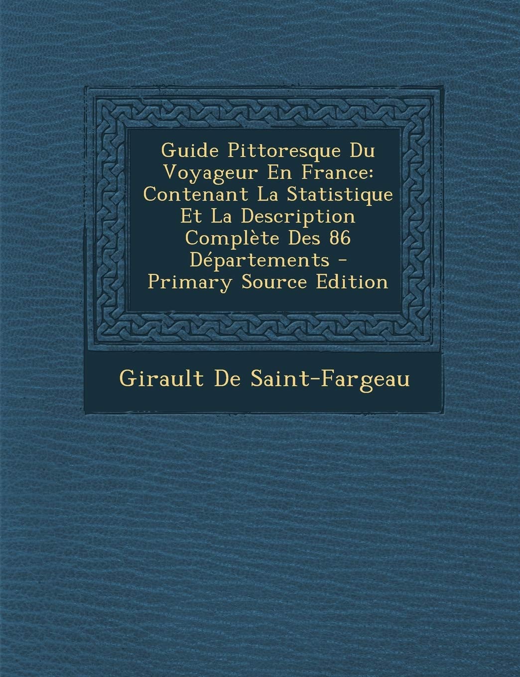 Guide Pittoresque Du Voyageur En France: Contenant La Statistique Et La Description Complète Des 86 Départements - Primary Source Edition Politics & History