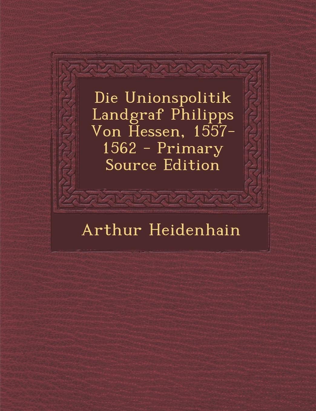 Die Unionspolitik Landgraf Philipps Von Hessen, 1557-1562 Politics & History