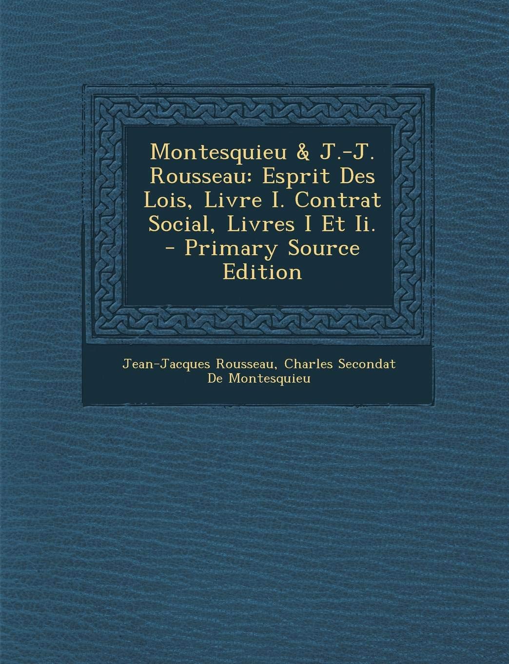Montesquieu & J.-J. Rousseau: Esprit Des Lois, Livre I. Contrat Social, Livres I Et II. - Primary Source Edition Philosophy