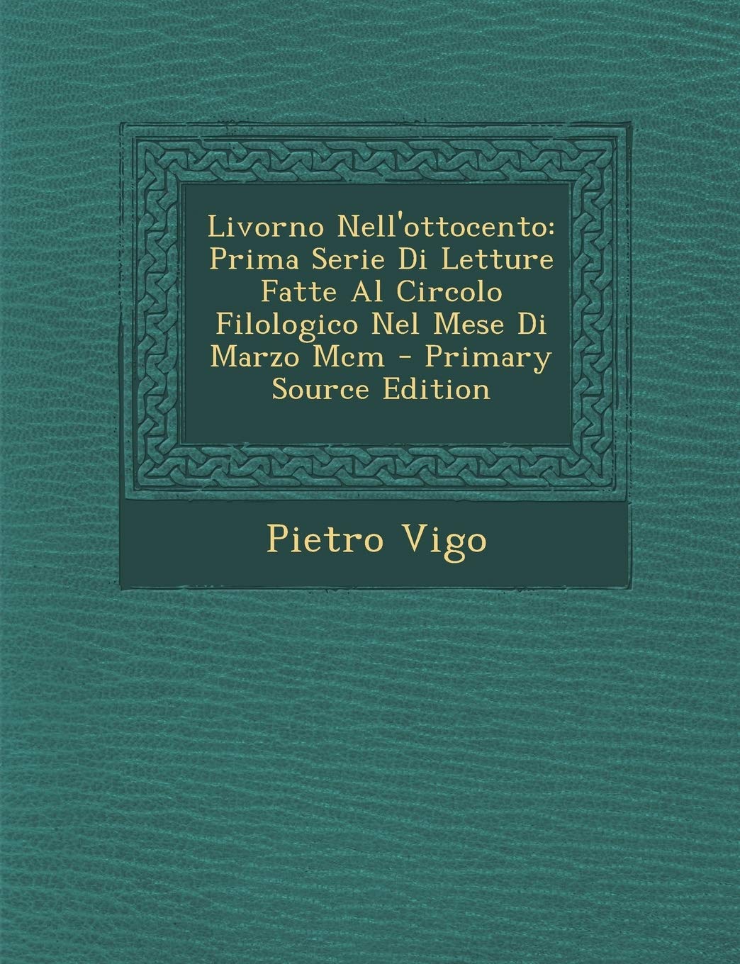 Livorno Nell'ottocento: Prima Serie Di Letture Fatte Al Circolo Filologico Nel Mese Di Marzo MCM - Primary Source Edition Politics & History