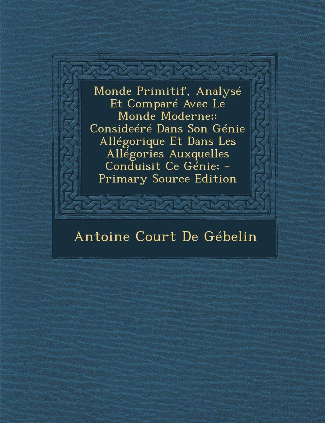 Monde Primitif, Analyse Et Compare Avec Le Monde Moderne;: Consideere Dans Son Genie Allegorique Et Dans Les Allegories Auxquelles Conduisit Ce Genie; Children's books