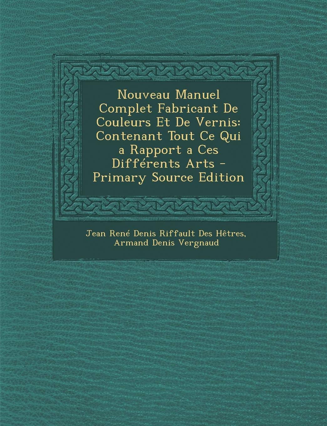 Nouveau Manuel Complet Fabricant de Couleurs Et de Vernis: Contenant Tout Ce Qui a Rapport a Ces Differents Arts Home & Household