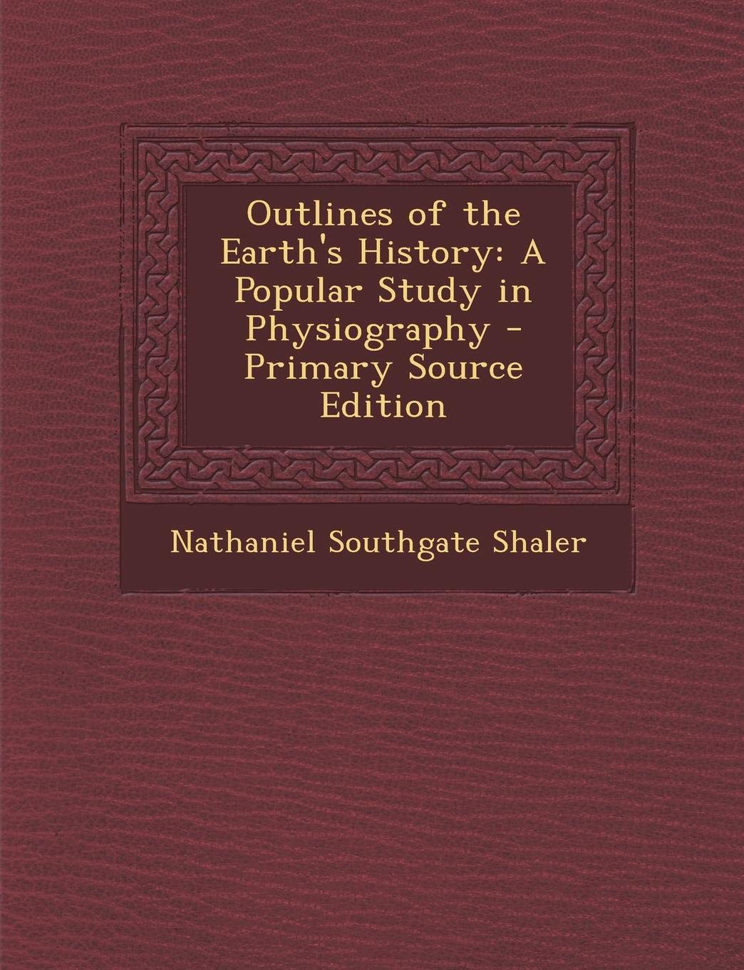 Outlines of the Earth's History: A Popular Study in Physiography - Primary Source Edition Politics & History