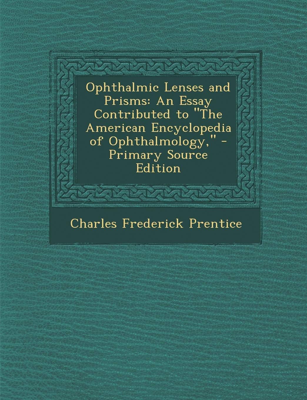 Ophthalmic Lenses and Prisms: An Essay Contributed to "The American Encyclopedia of Ophthalmology," - Primary Source Edition Learning & Reference