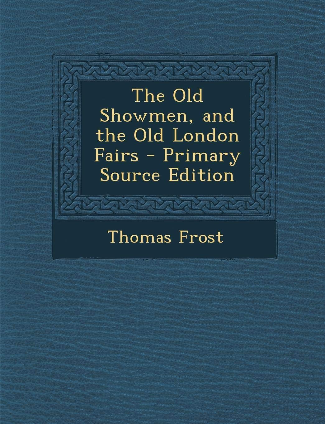 The Old Showmen, and the Old London Fairs - Primary Source Edition Memories