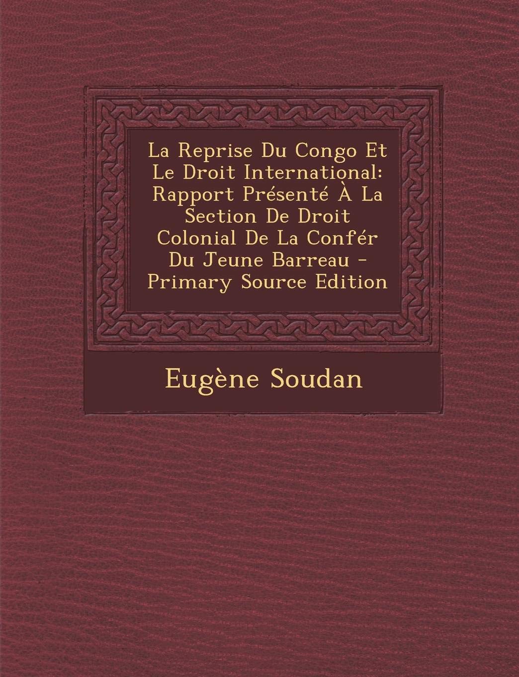 La Reprise Du Congo Et Le Droit International: Rapport Presente a la Section de Droit Colonial de La Confer Du Jeune Barreau Law