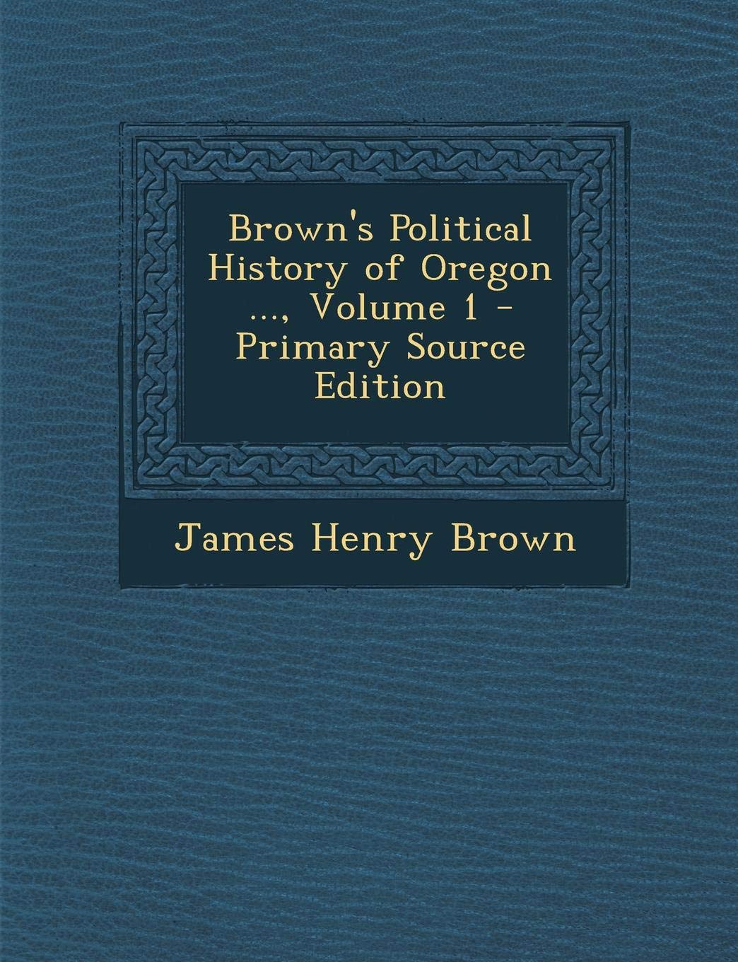 Brown's Political History of Oregon ..., Volume 1 Politics & History