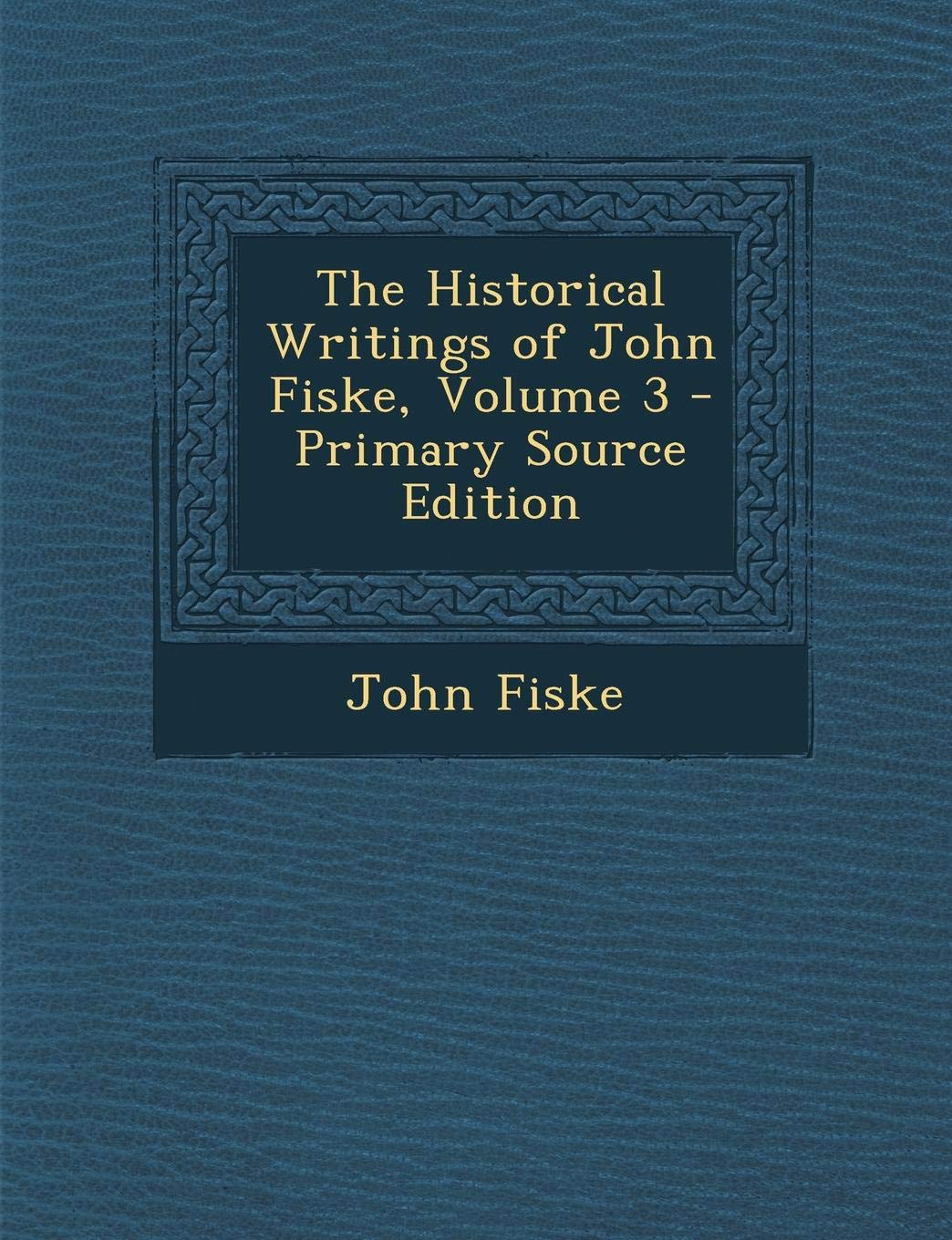 The Historical Writings of John Fiske, Volume 3 Politics & History
