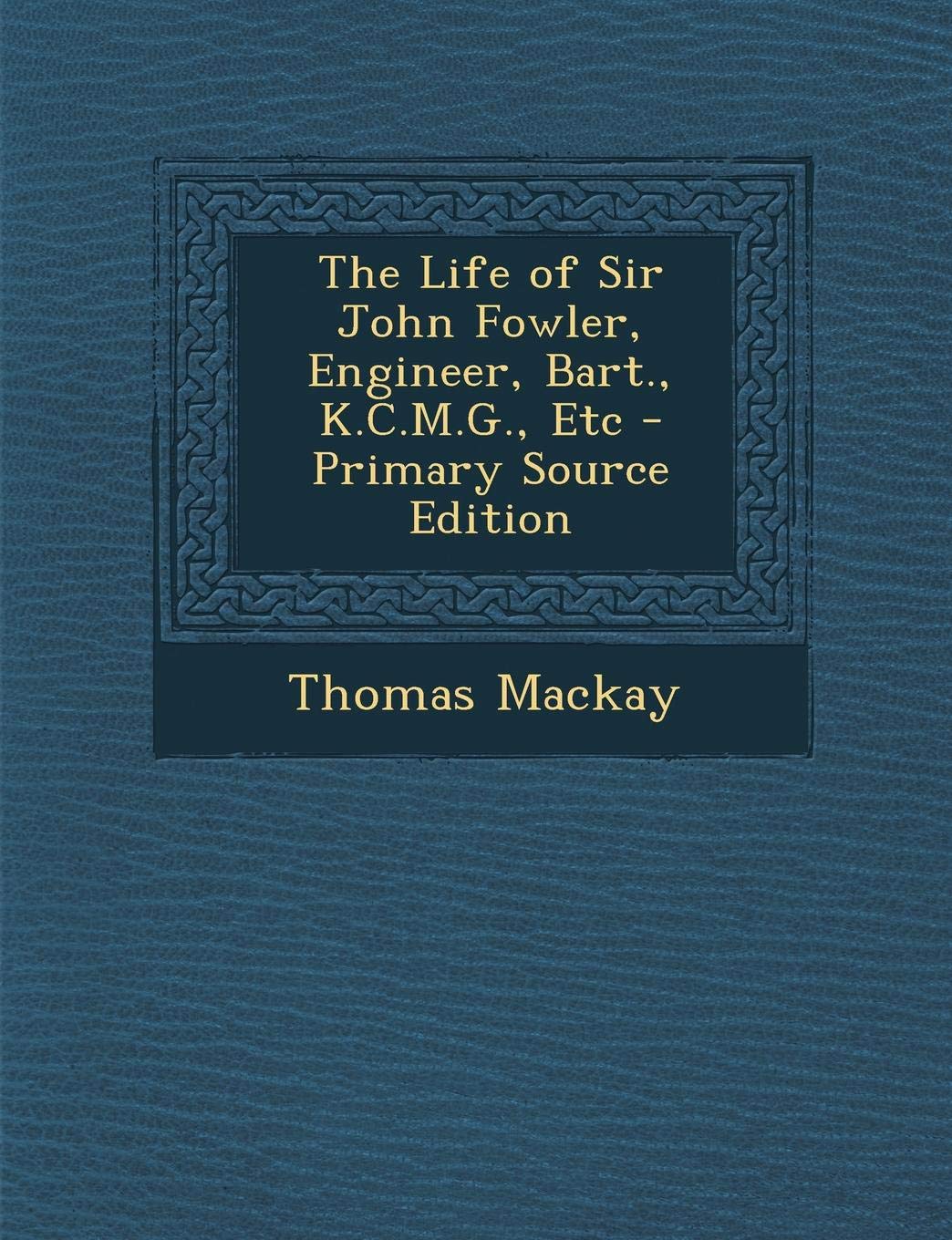 The Life of Sir John Fowler, Engineer, Bart., K.C.M.G., Etc Memories